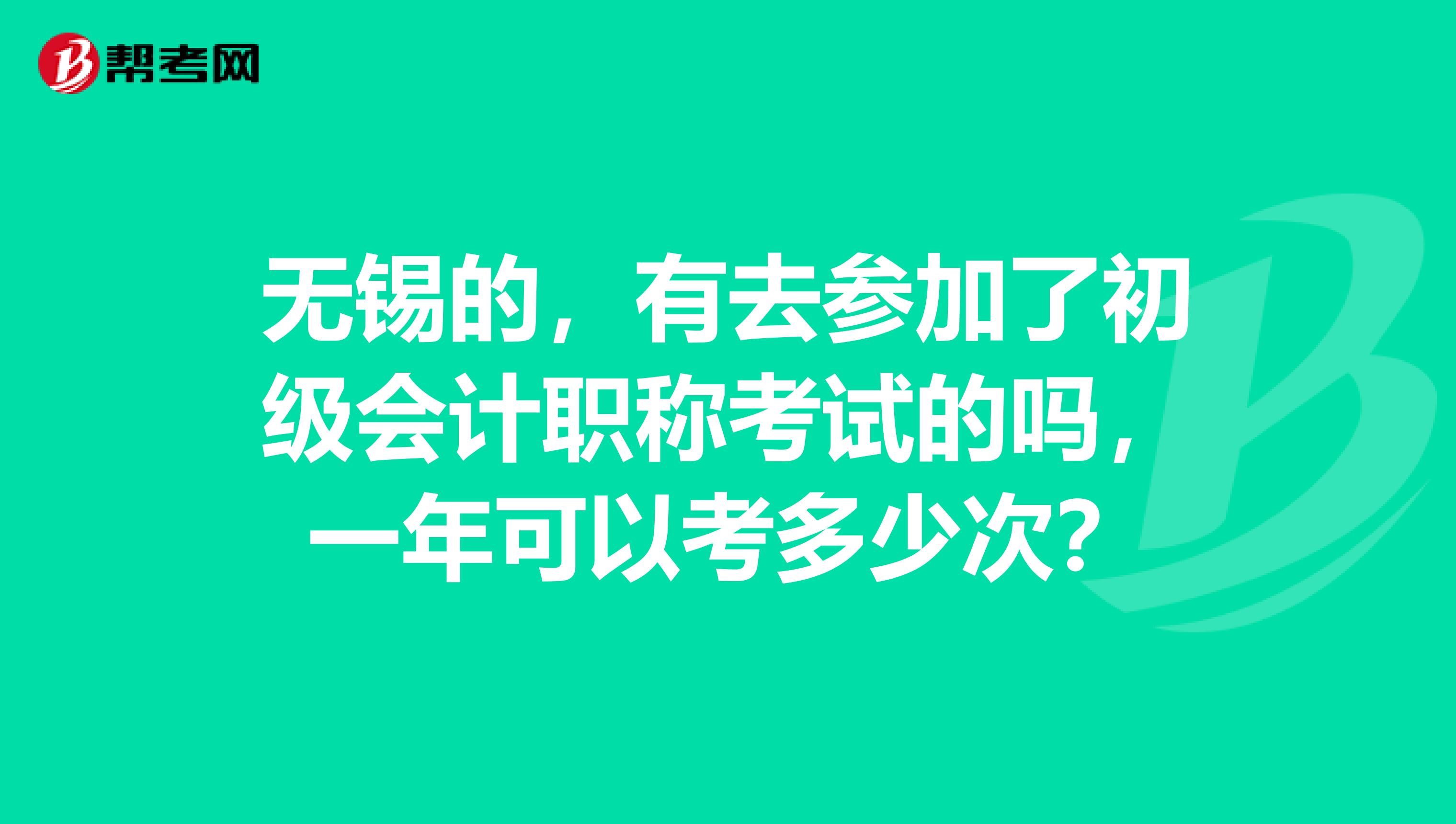 无锡的,有去参加了初级会计职称考试的吗,一年可以考多少次?