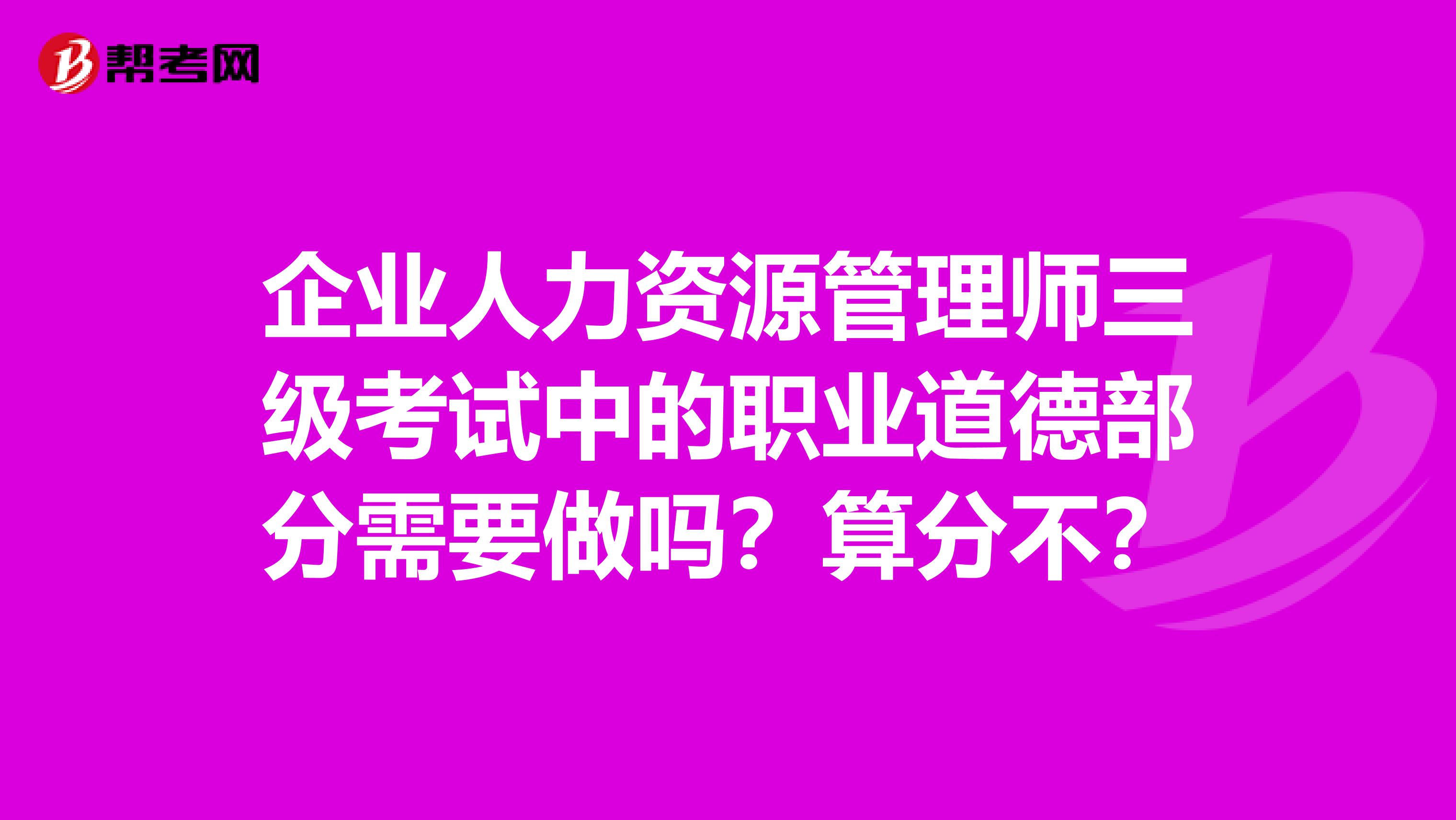 企业人力资源管理师三级考试中的职业道德部分需要做吗?算分不?