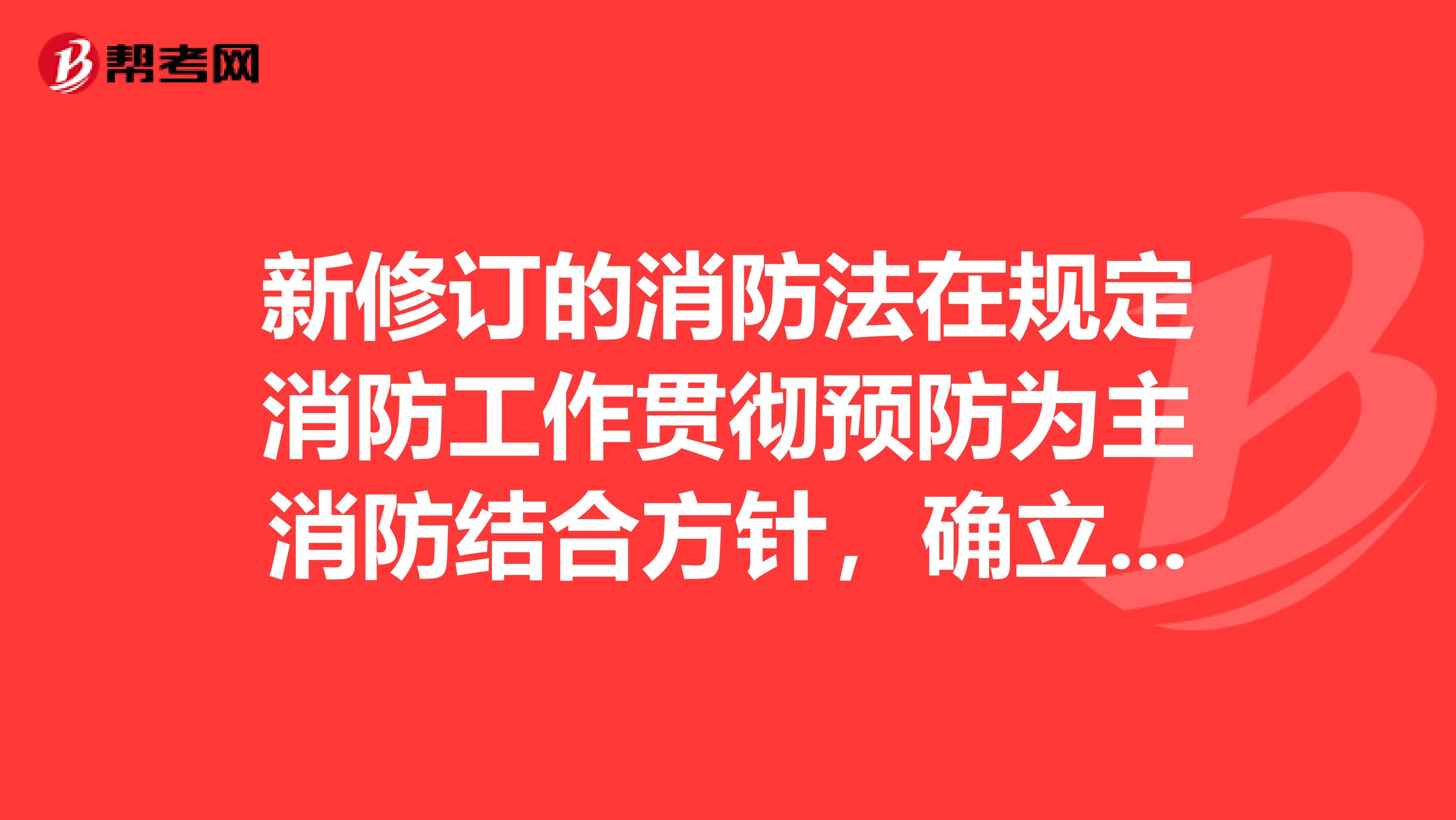 新修订的消防法在规定消防工作贯彻预防为主消防结合方针，确立了什么原则