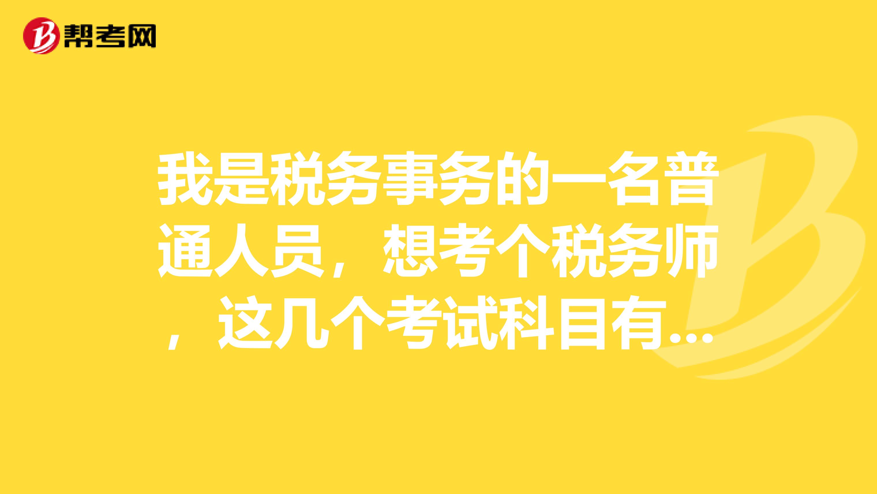 我是稅務事務的一名普通人員，想考個稅務師，這幾個考試科目有什么特點呢