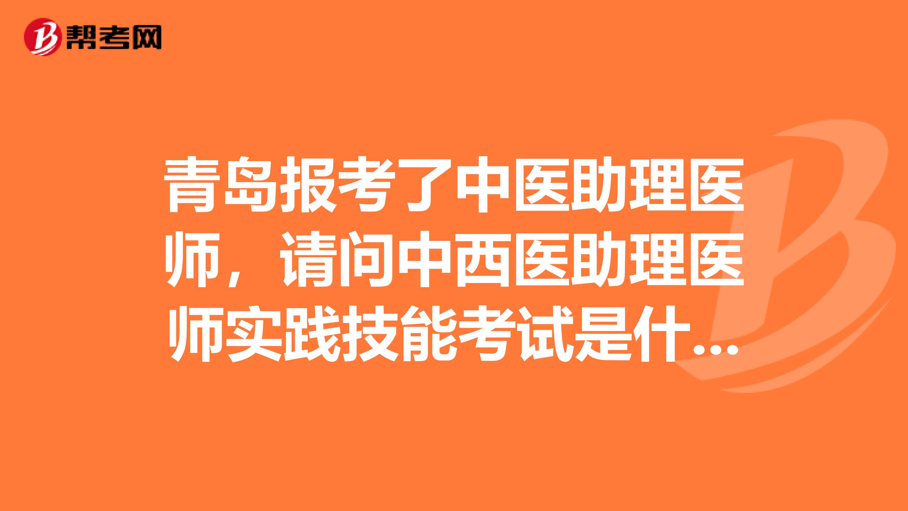 青岛报考了中医助理医师，请问中西医助理医师实践技能考试是什么时候？