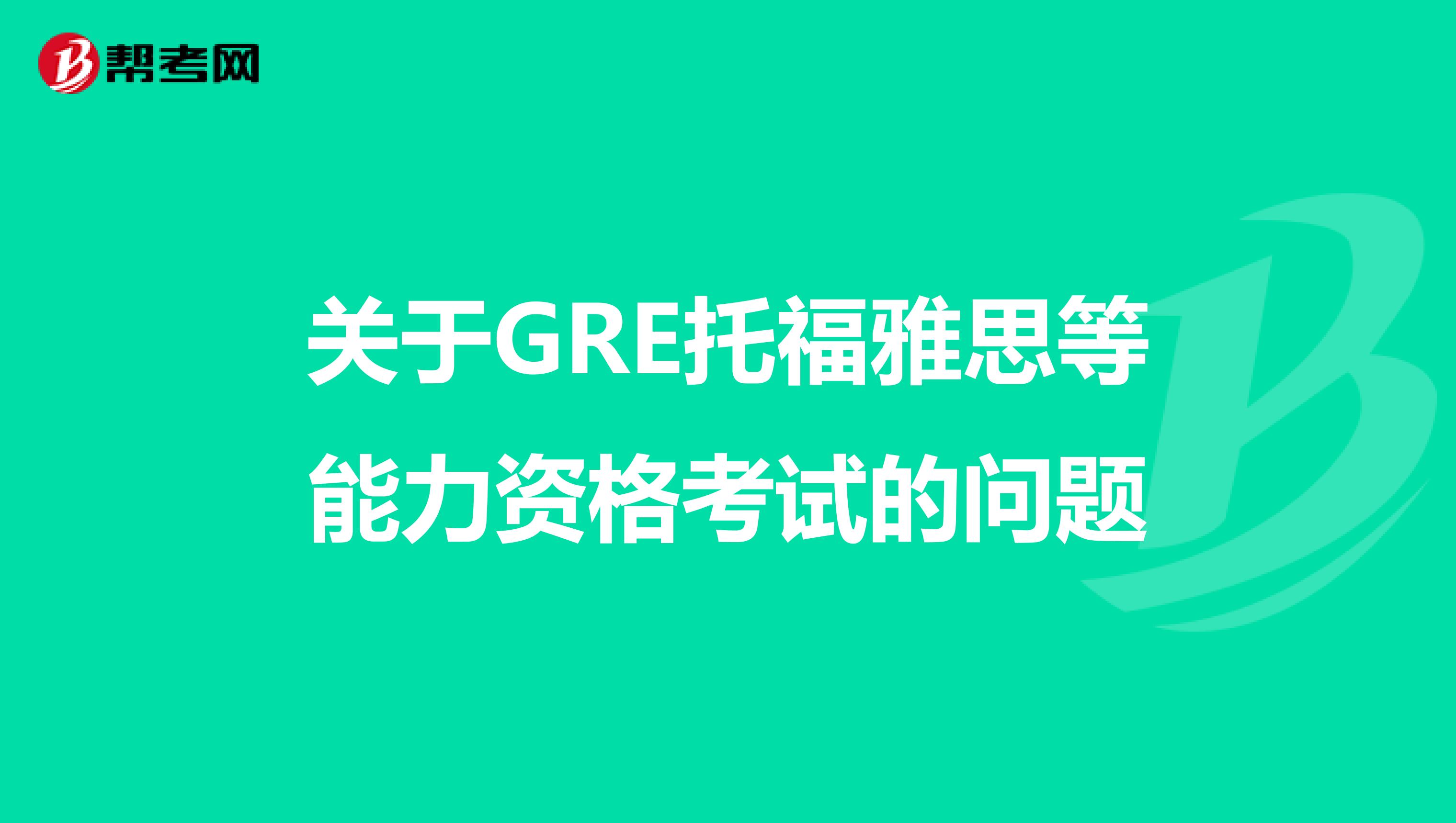 关于GRE托福雅思等能力资格考试的问题