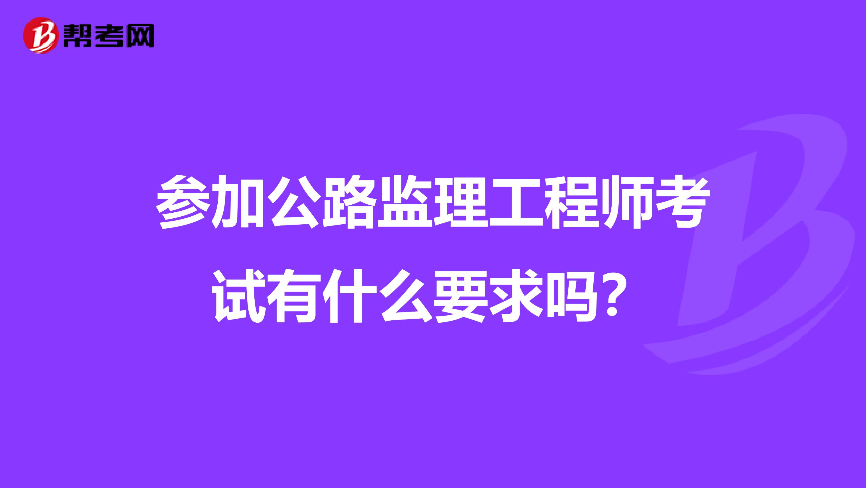 参加公路监理工程师考试有什么要求吗？