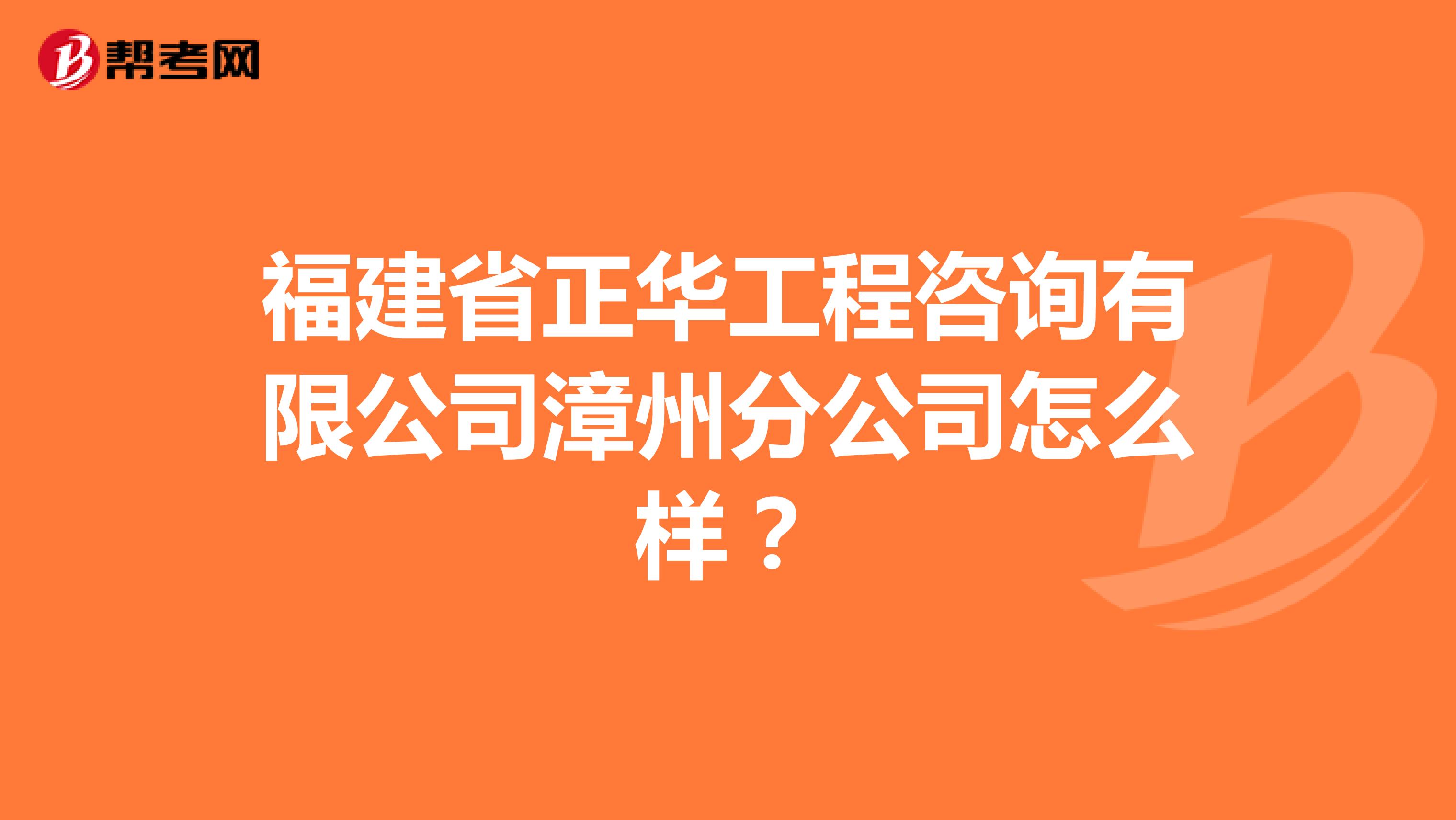 福建省正华工程咨询有限公司漳州分公司怎么样？
