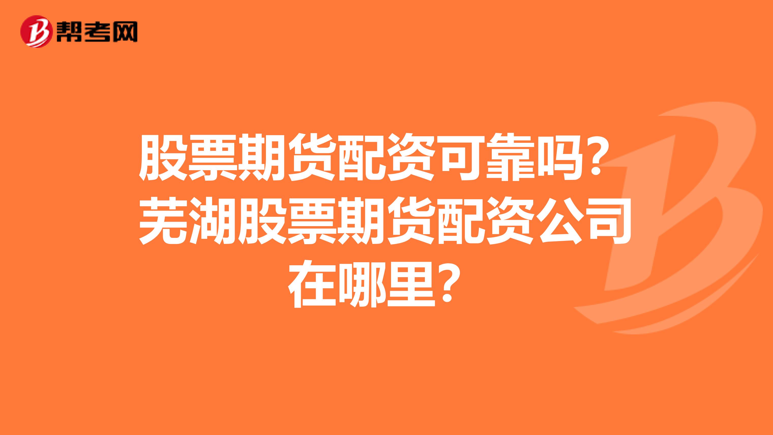 股票期貨配資可靠嗎？蕪湖股票期貨配資公司在哪里？
