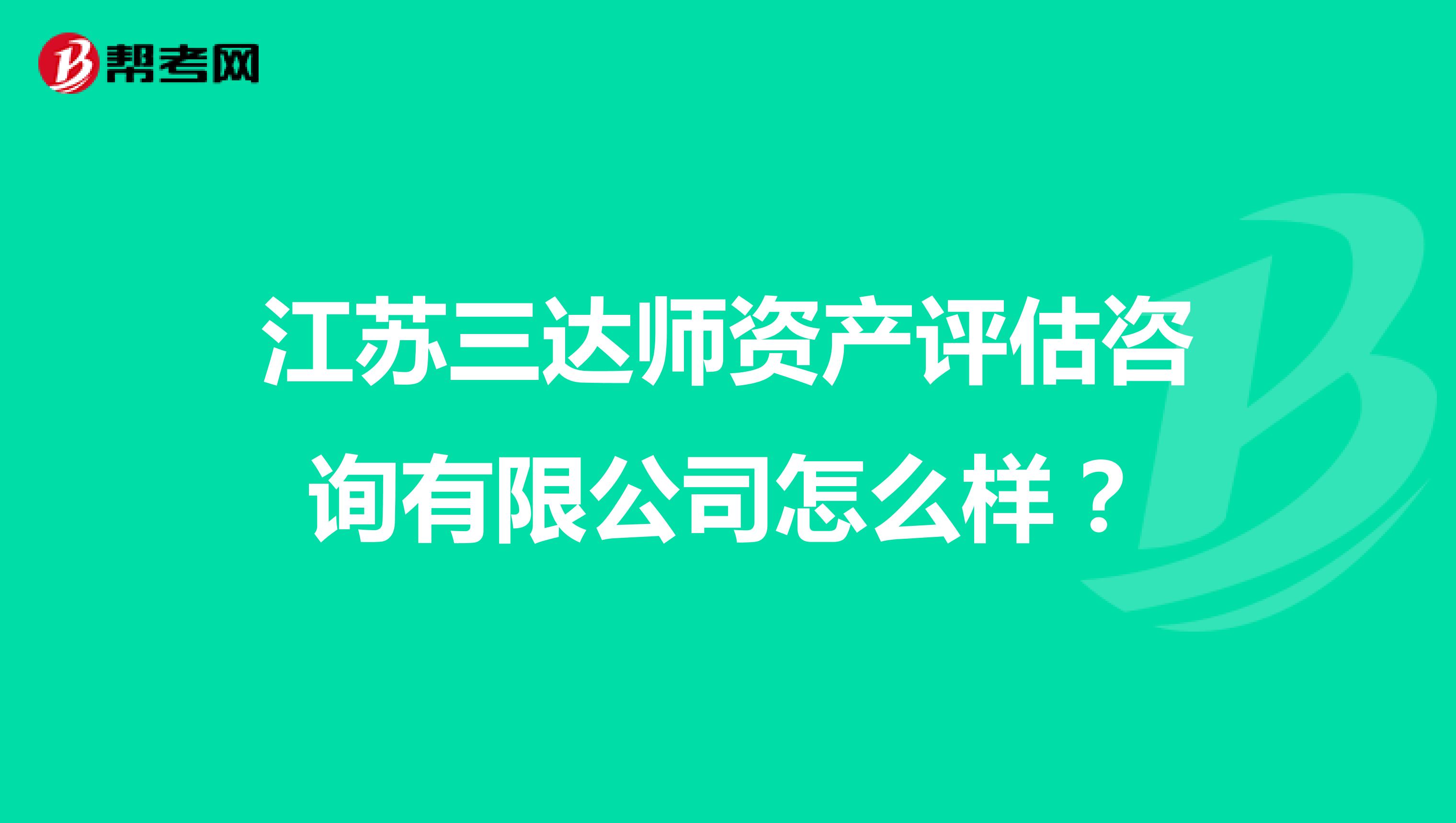 江苏三达师资产评估咨询有限公司怎么样？