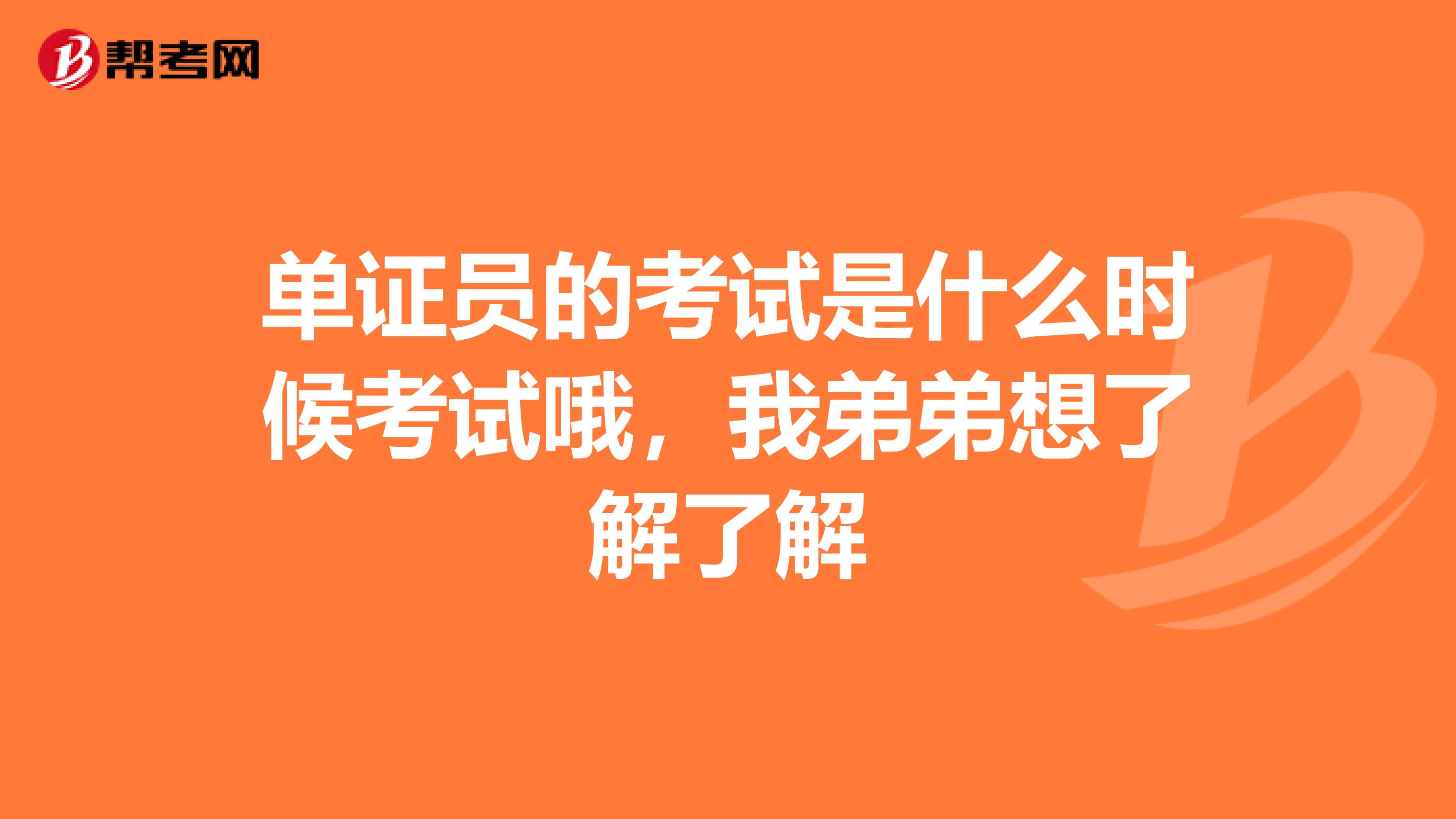 单证员的考试是什么时候考试哦,我弟弟想了解了解