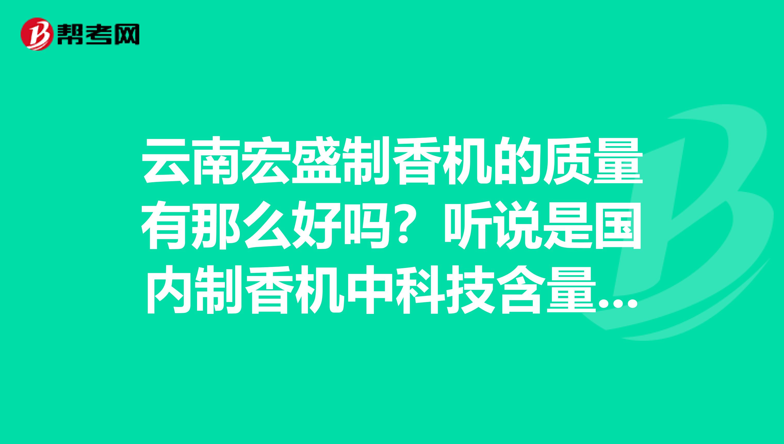 云南宏盛制香机的质量有那么好吗？听说是国内制香机中科技含量最高的产量高，效益好他们的网站w