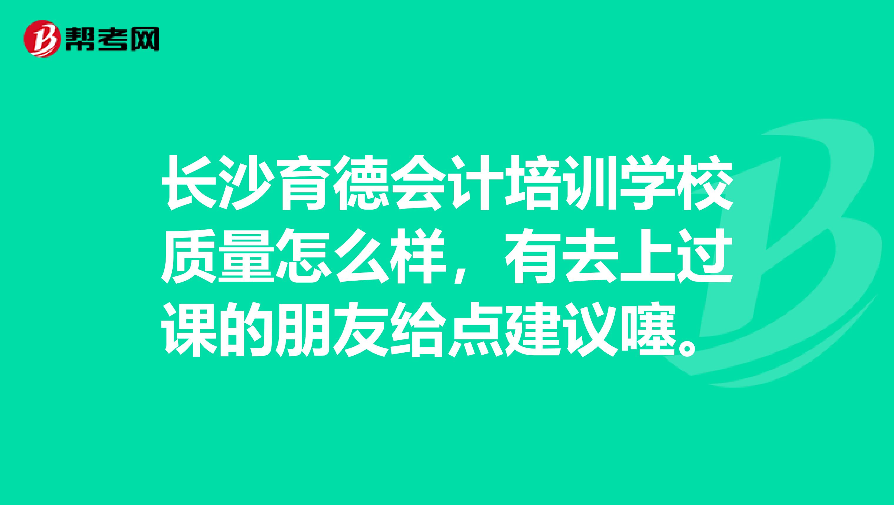 長(zhǎng)沙育德會(huì)計(jì)培訓(xùn)學(xué)校質(zhì)量怎么樣，有去上過課的朋友給點(diǎn)建議噻。