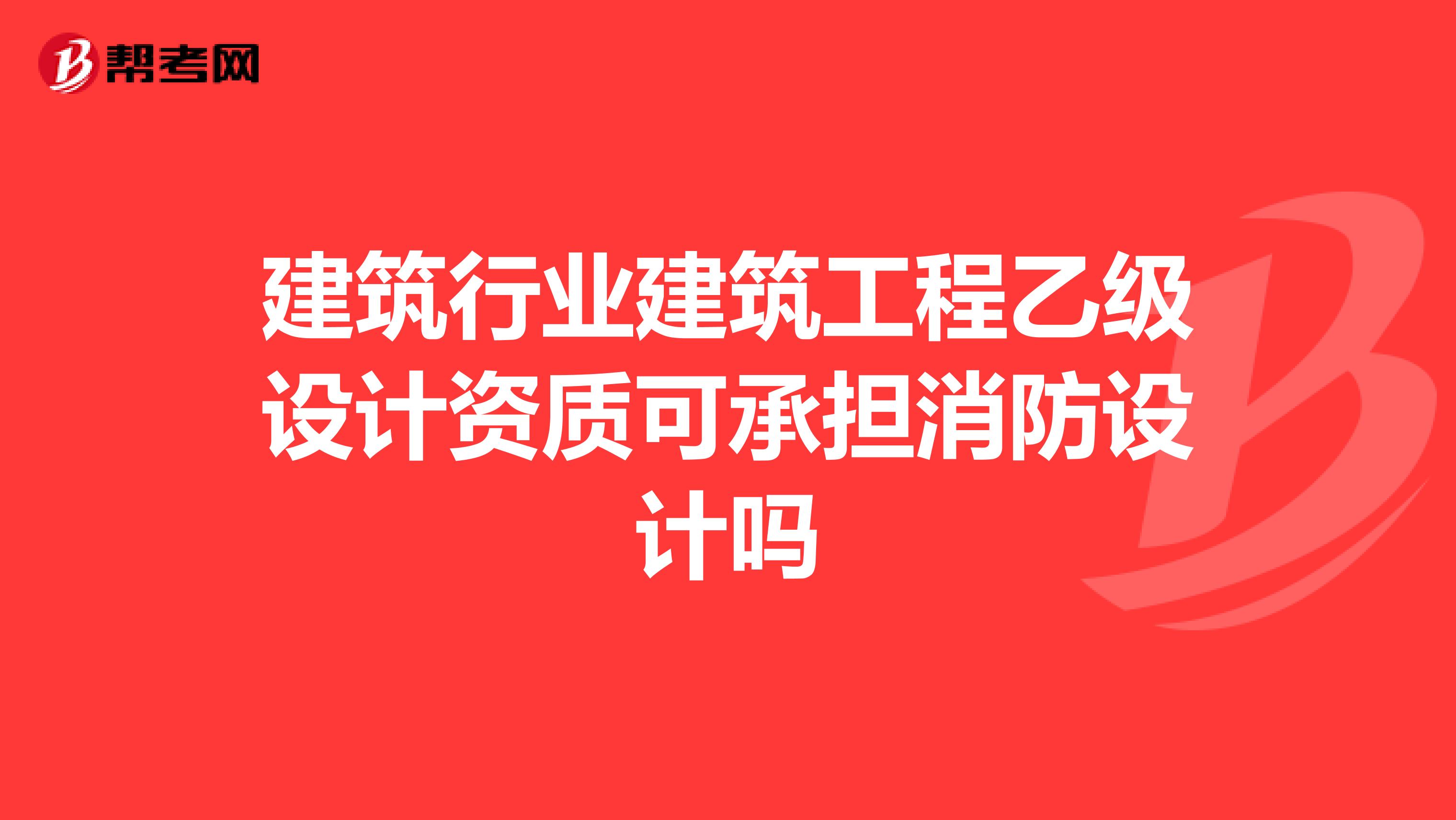 建筑行业建筑工程乙级设计资质可承担消防设计吗