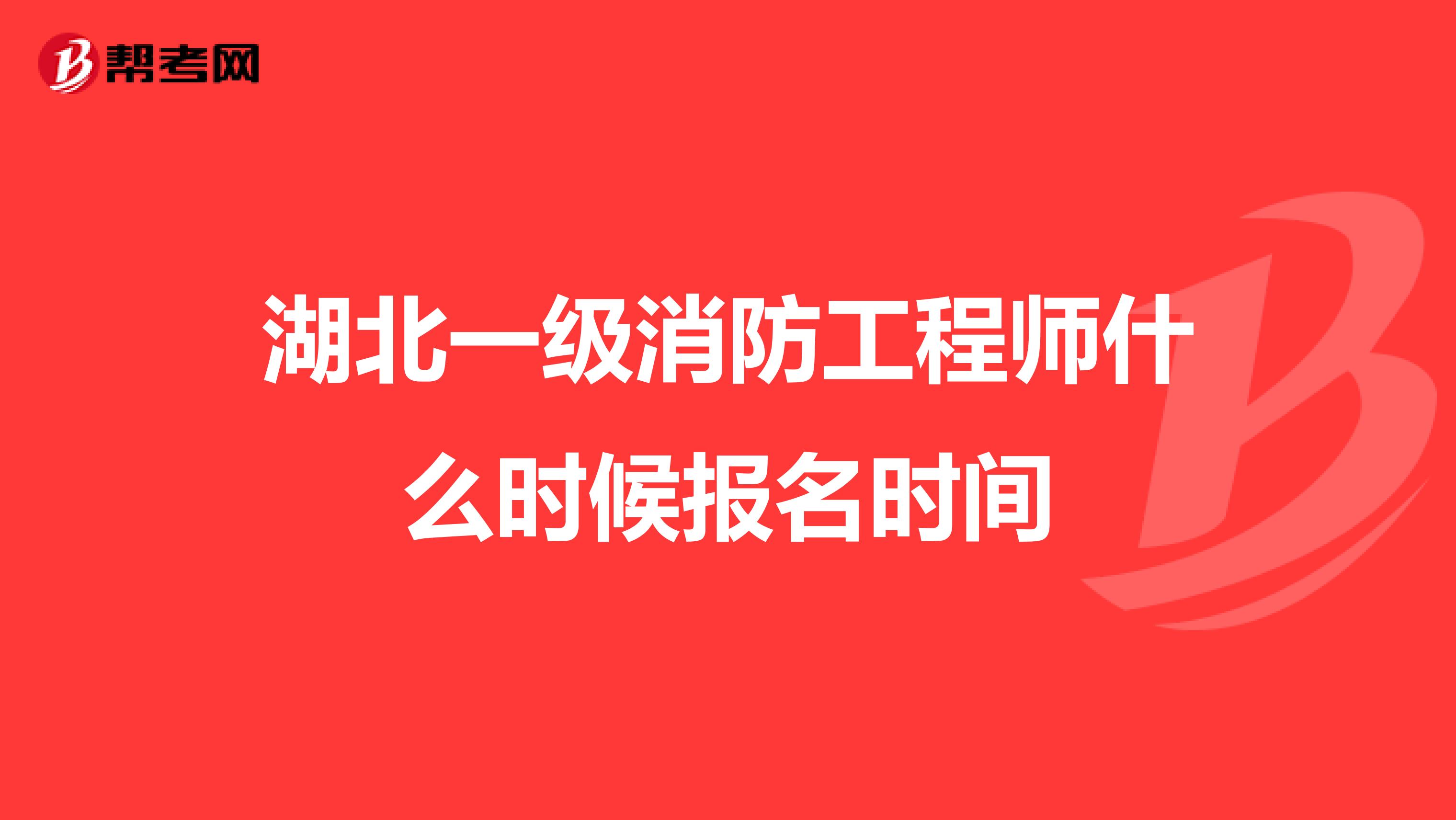 湖北一级消防工程师什么时候报名时间