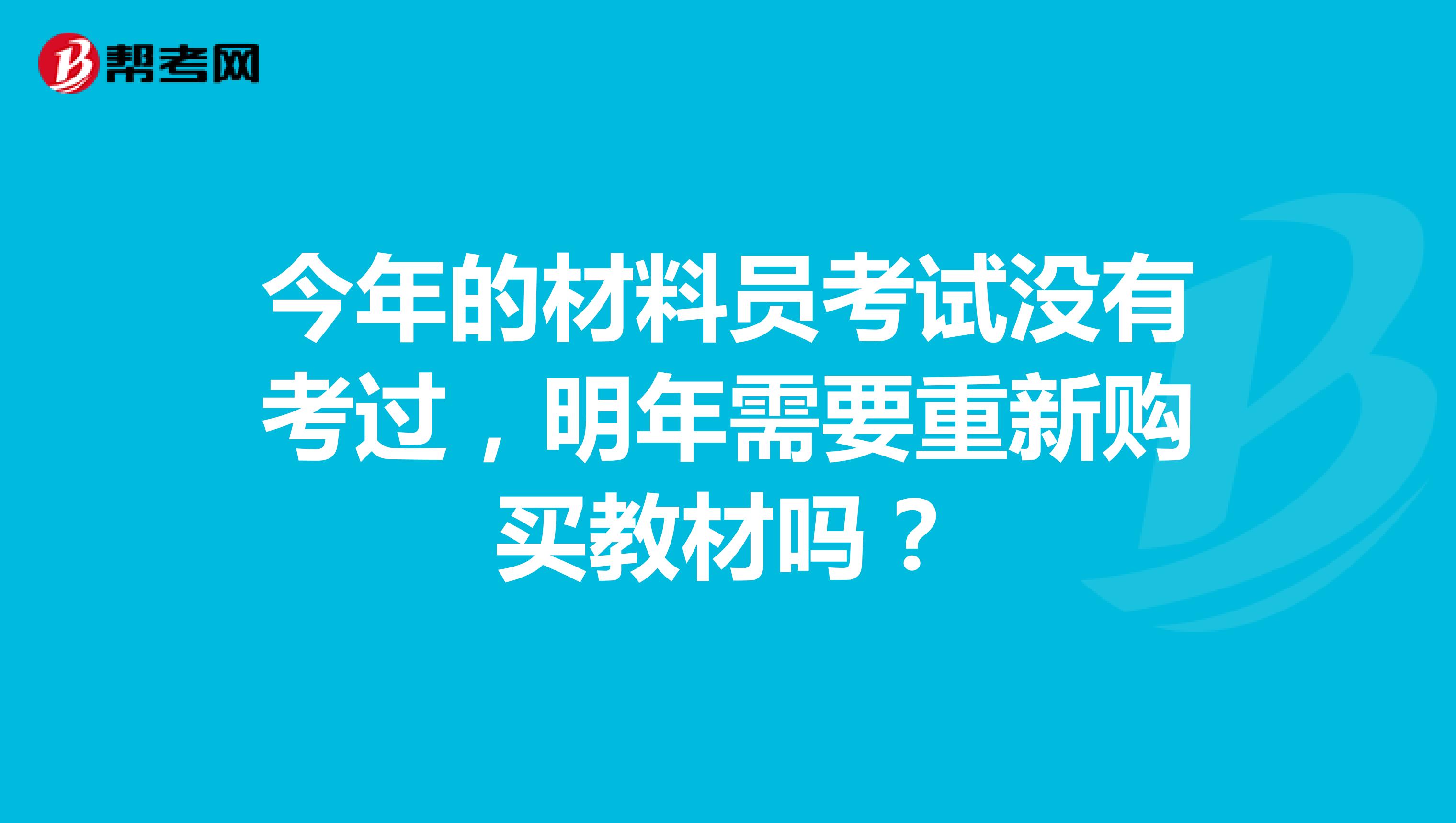 今年的材料员考试没有考过，明年需要重新购买教材吗？