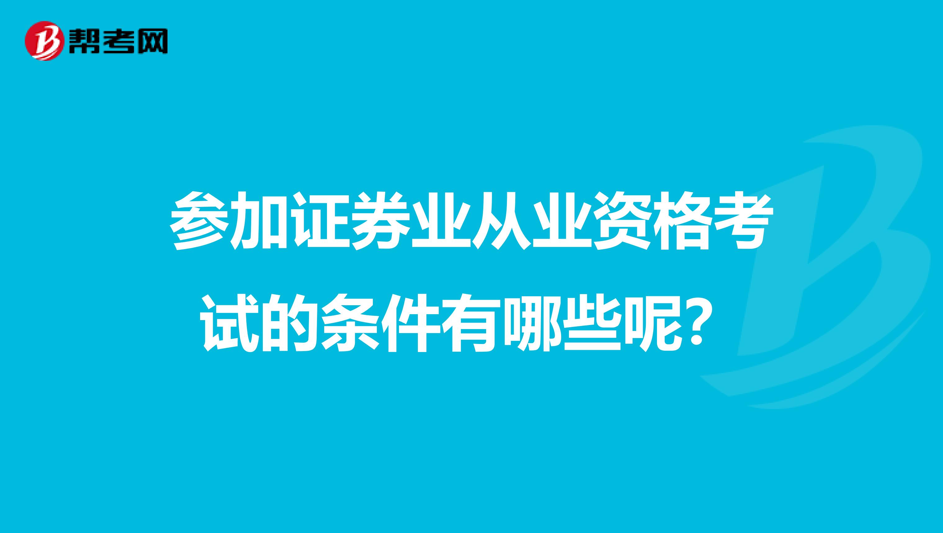 参加证券业从业资格考试的条件有哪些呢？