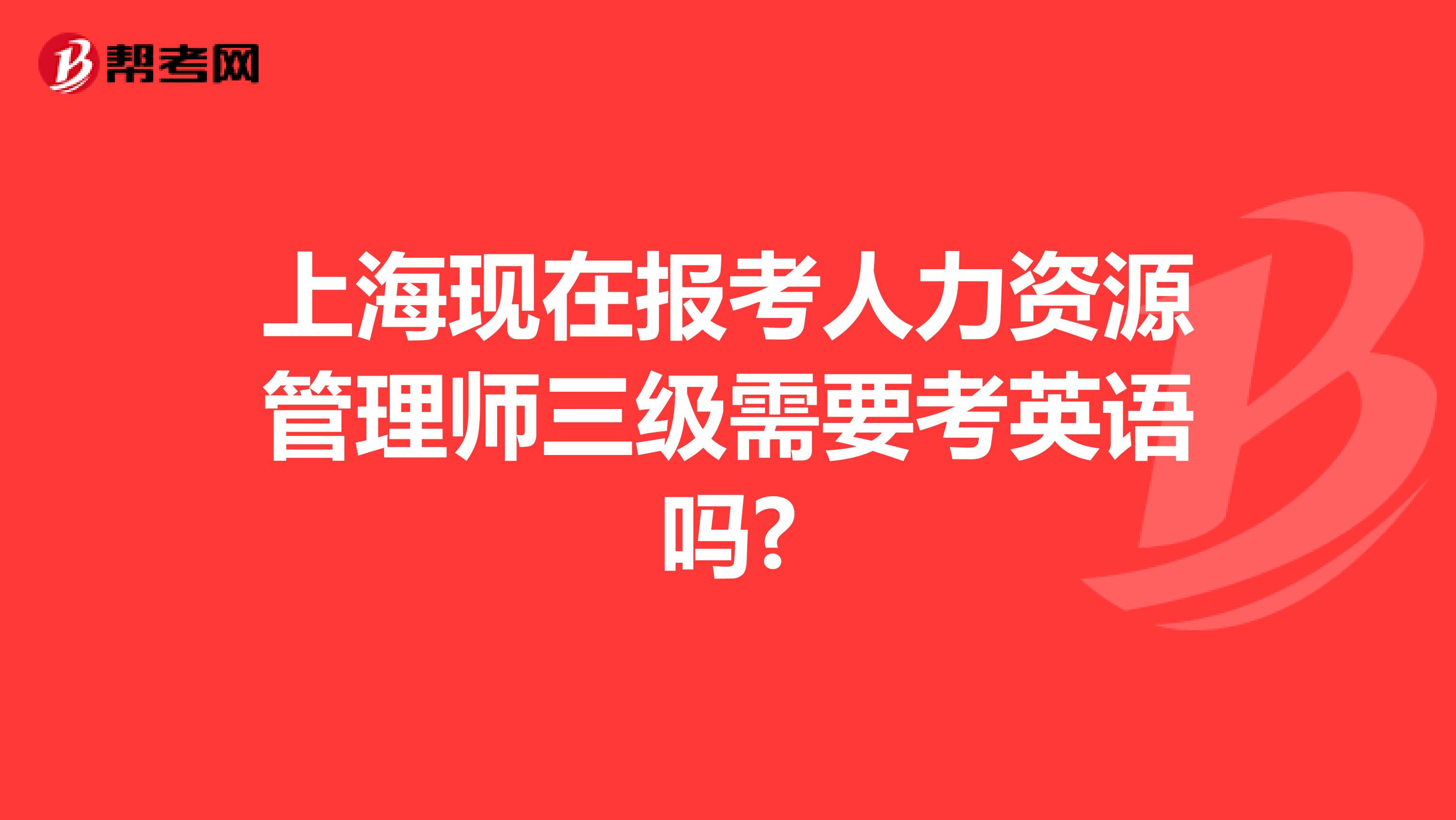 上海现在报考人力资源管理师三级需要考英语吗?