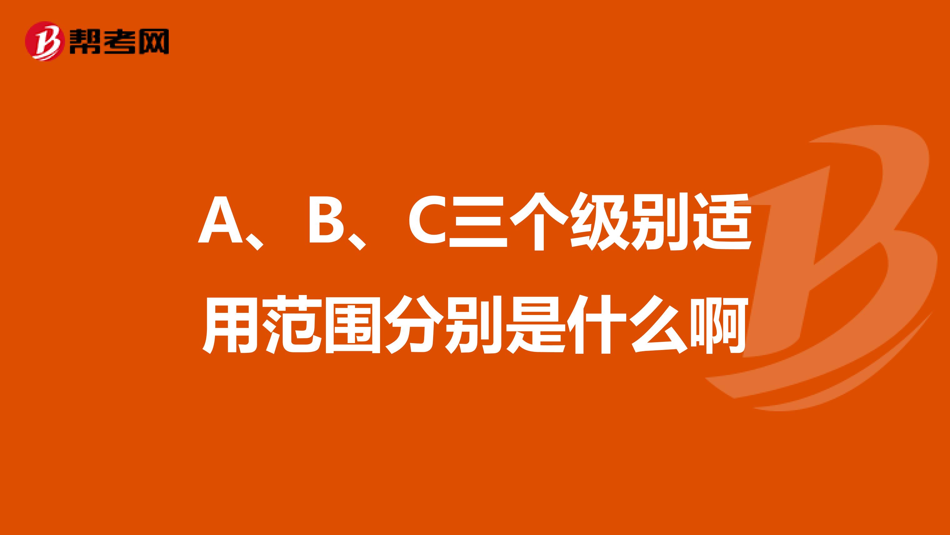 A、B、C三個級別適用范圍分別是什么啊