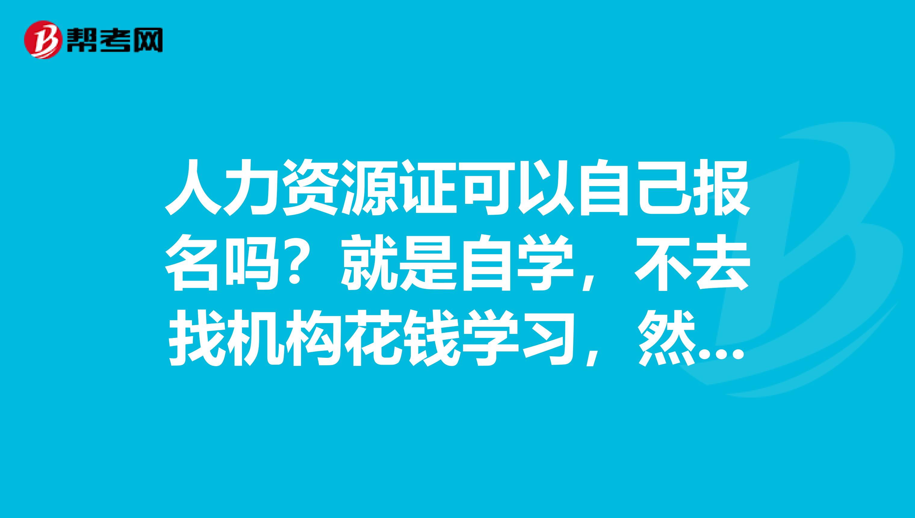 人力资源证可以自己报名吗?就是自学,不去找机构花钱学习,然后自己报名。