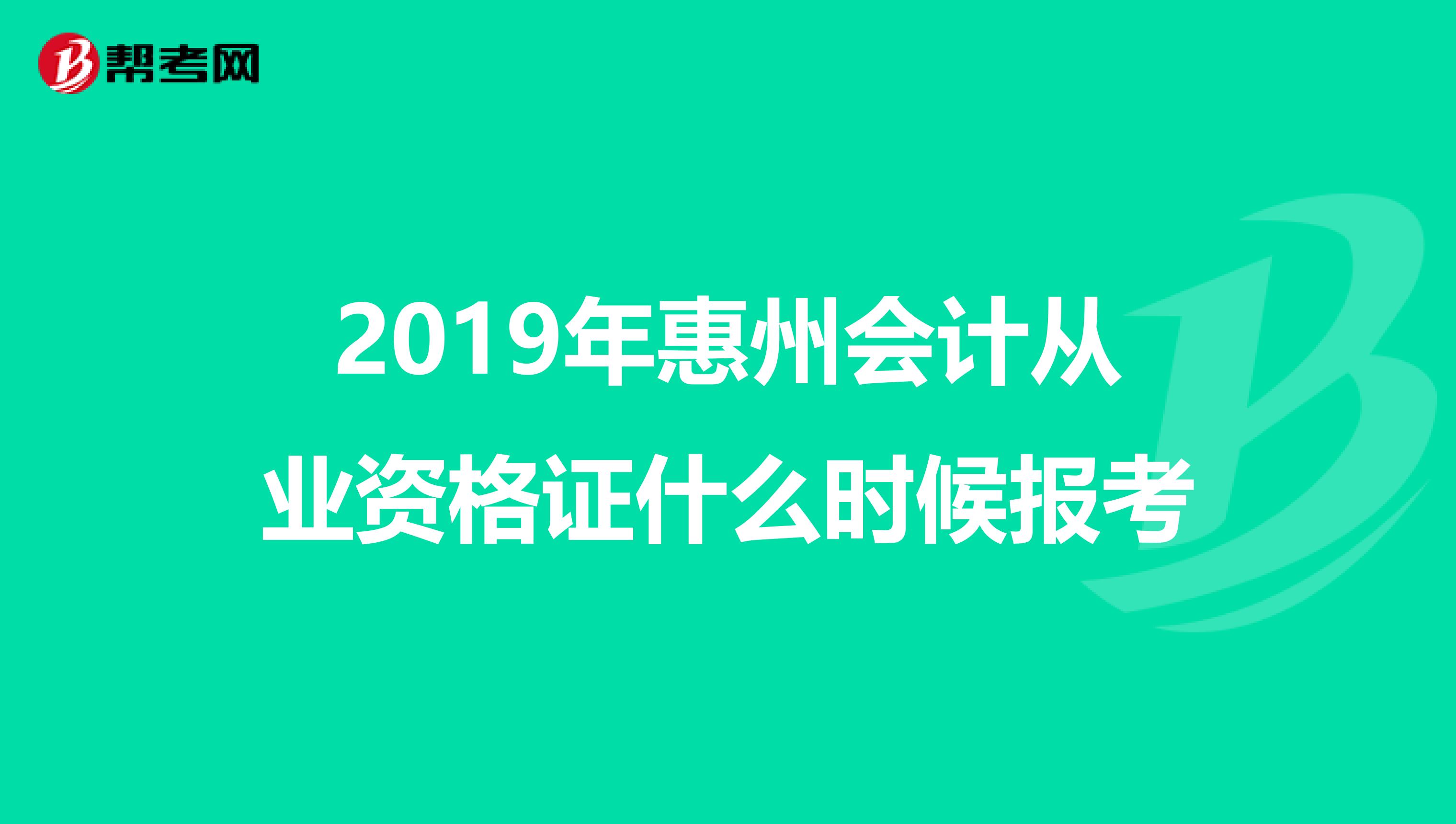 2019年惠州会计从业资格证什么时候报考