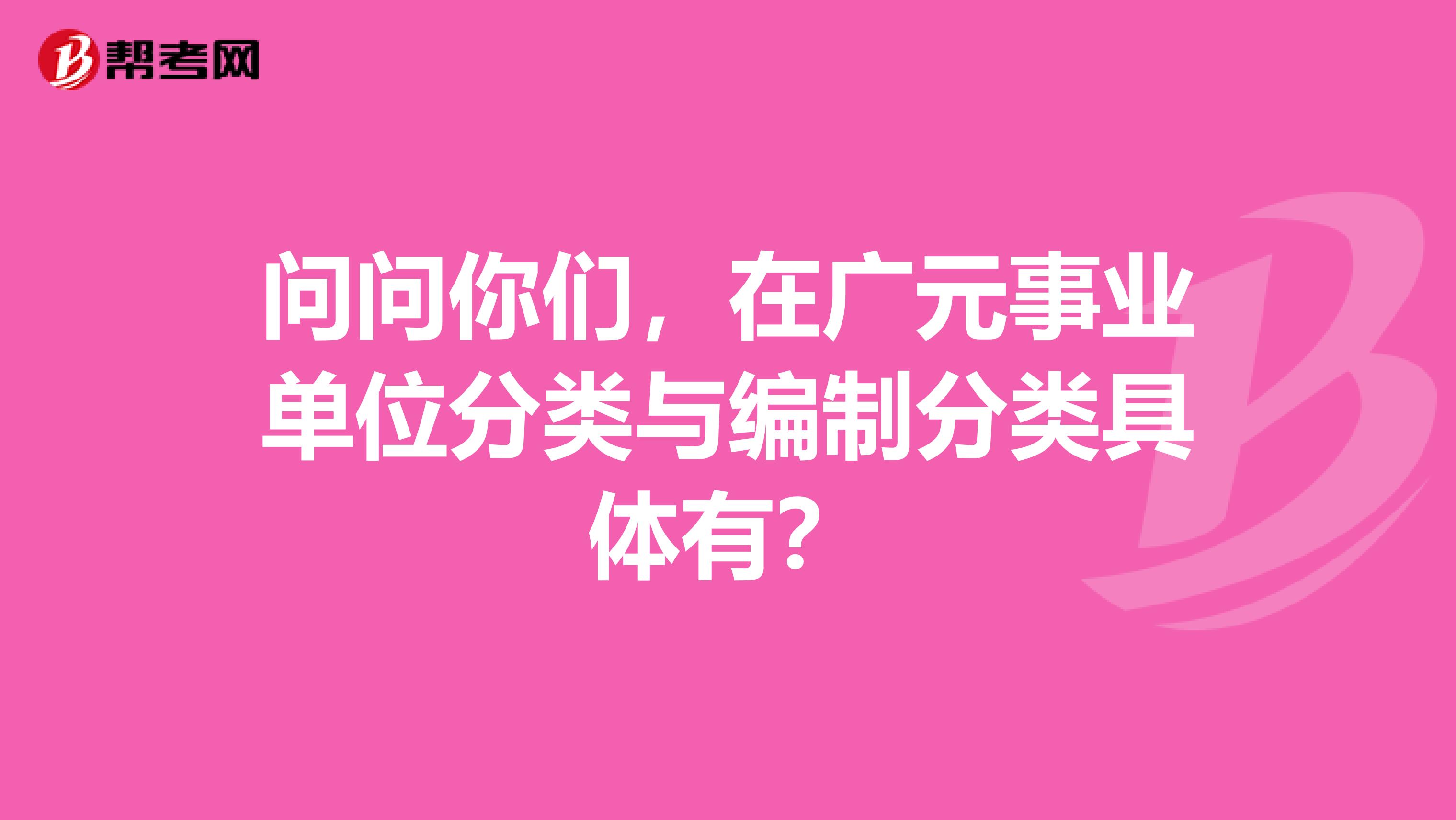 问问你们,在广元事业单位分类与编制分类具体有?