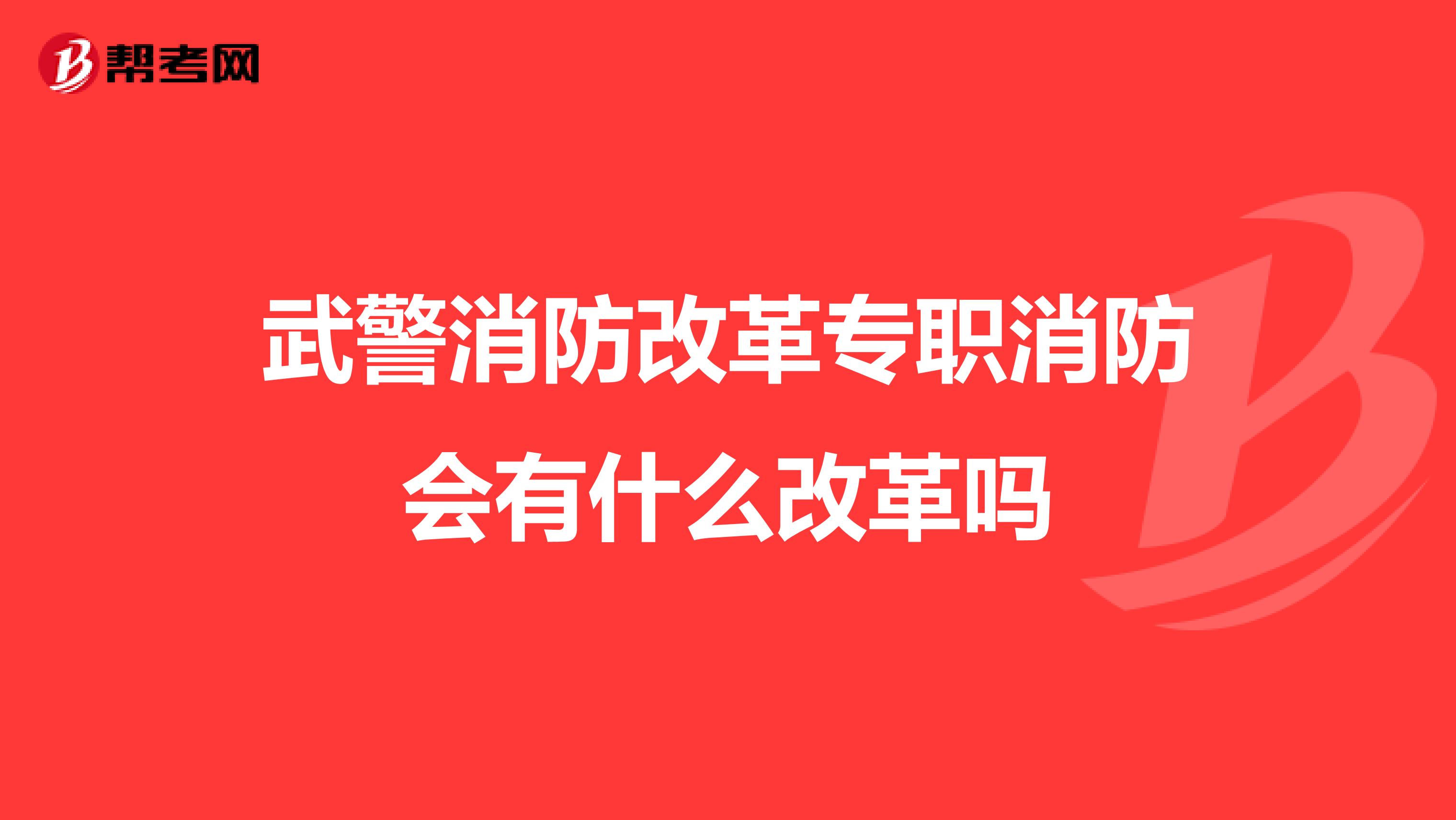 武警消防改革专职消防会有什么改革吗