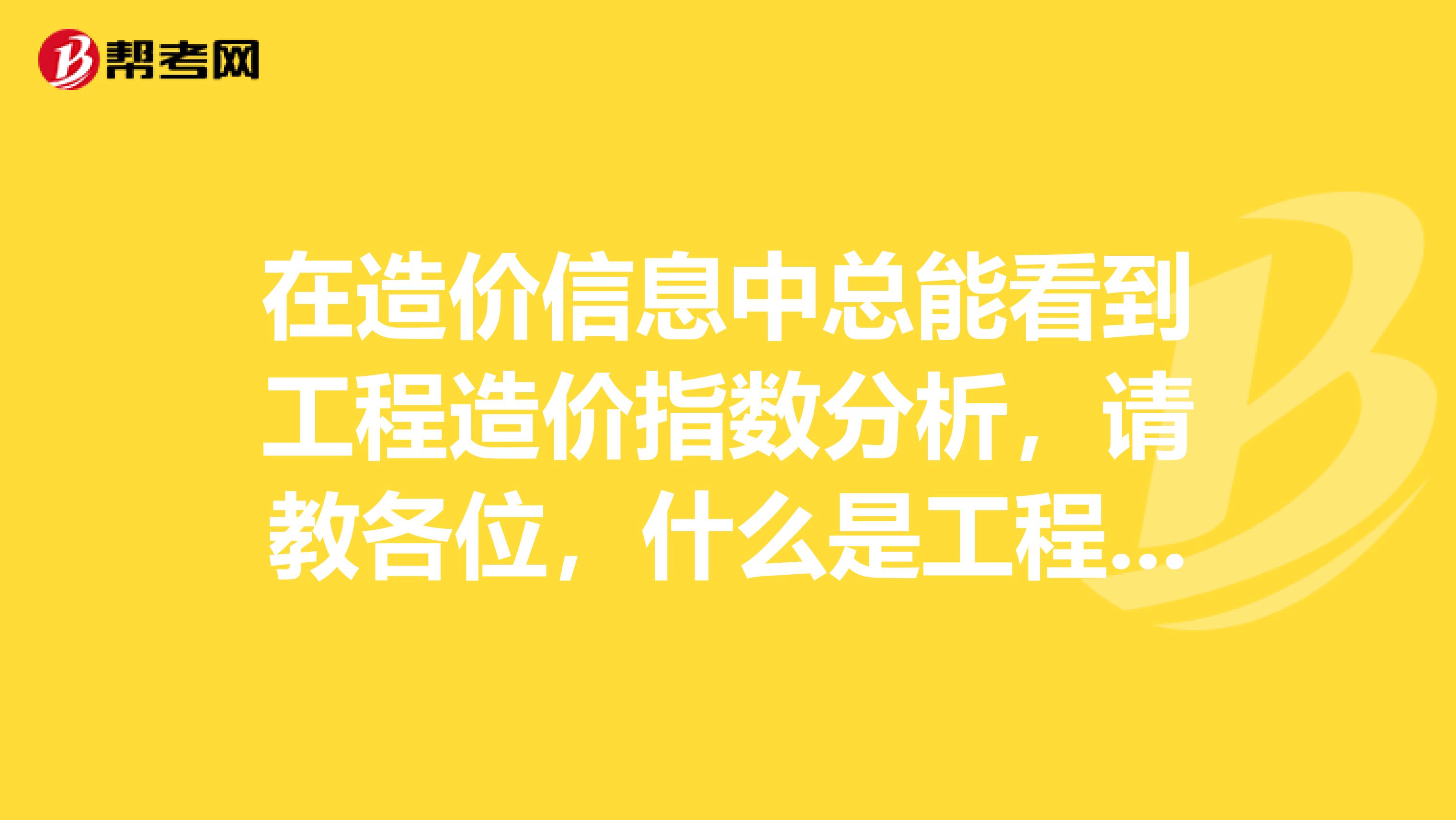 在造价信息中总能看到工程造价指数分析,请教各位,什么是工程造价指数?