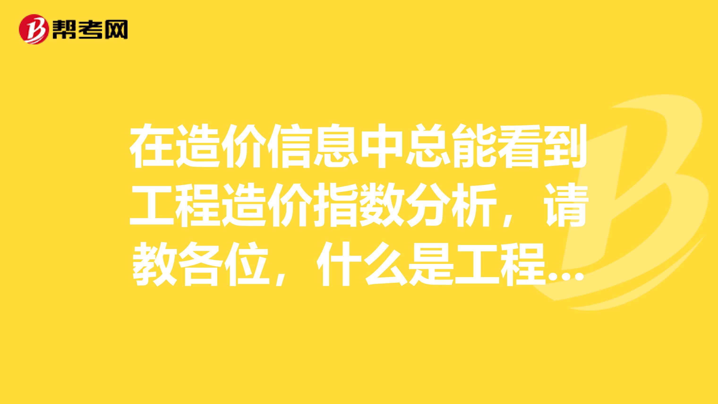 在造价信息中总能看到工程造价指数分析，请教各位，什么是工程造价指数？