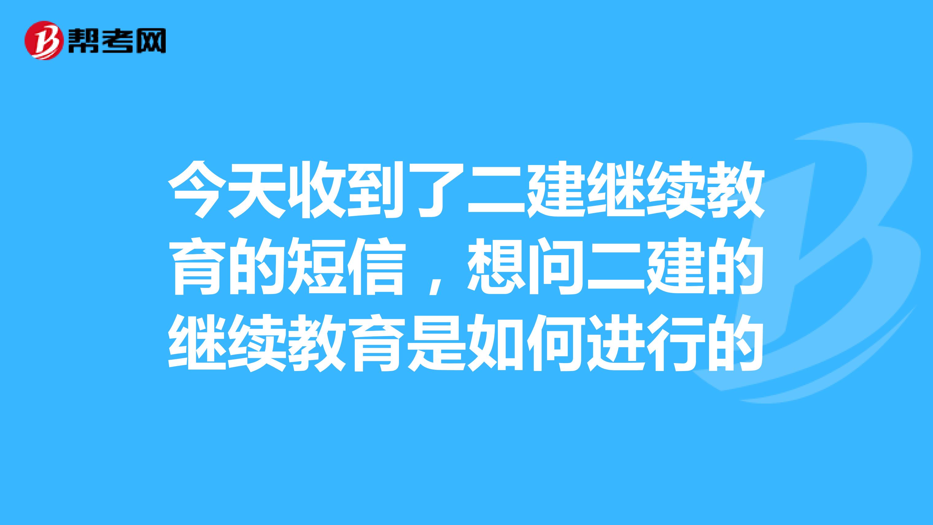 今天收到了二建继续教育的短信，想问二建的继续教育是如何进行的