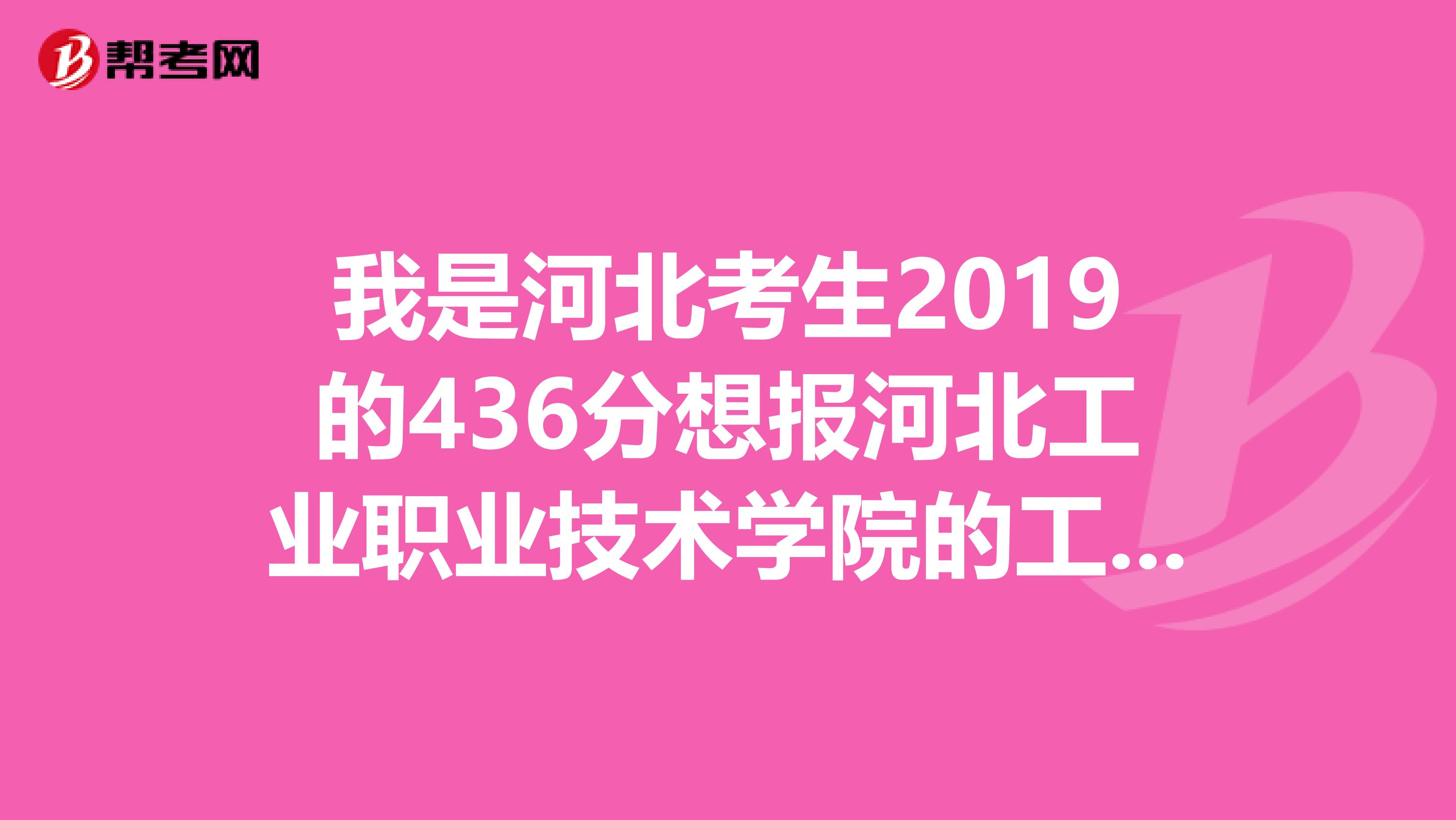 我是河北考生2019的436分想报河北工业职业技术学院的工程造价有戏吗急急