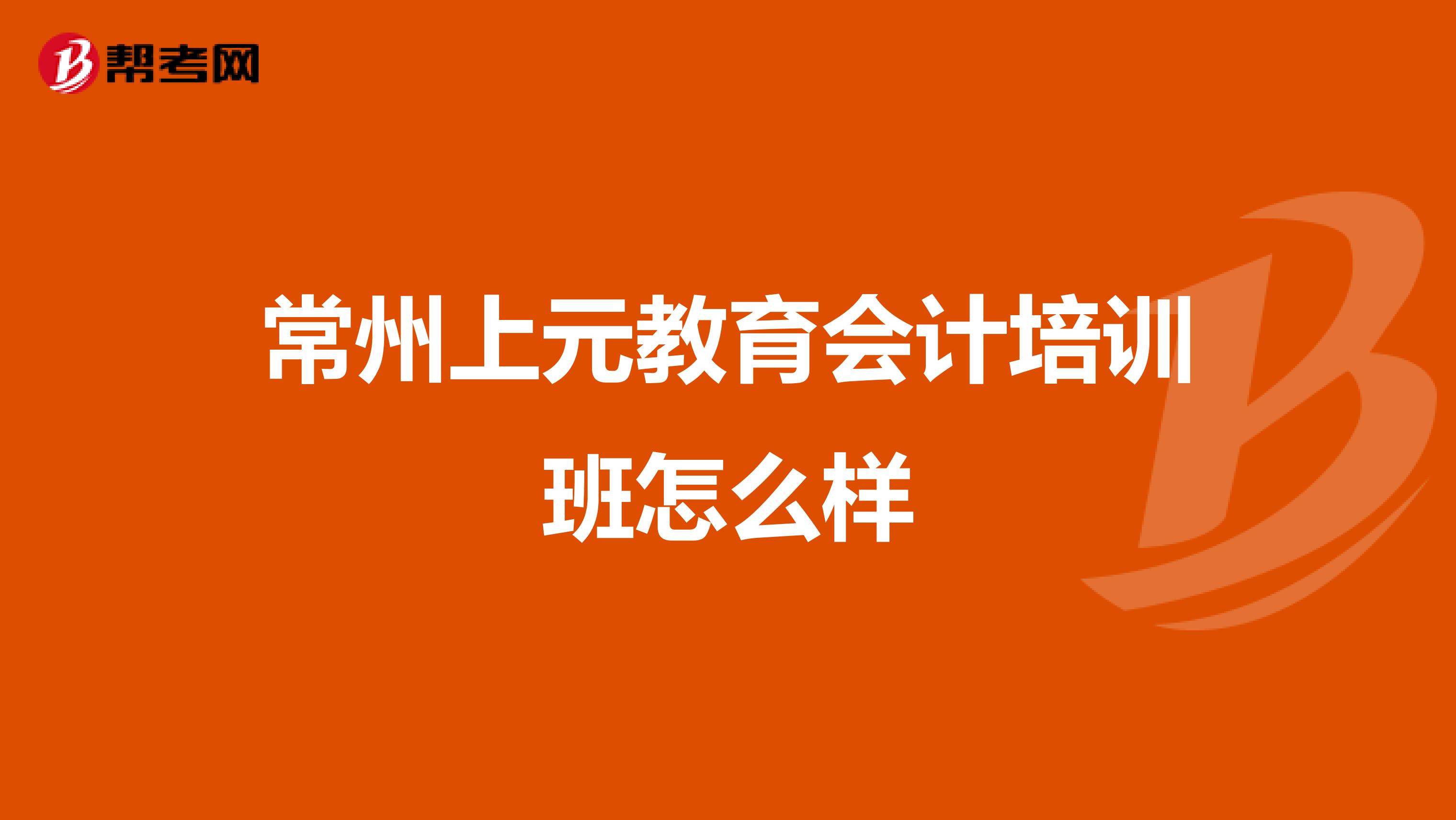 常州上元教育会计培训班怎么样