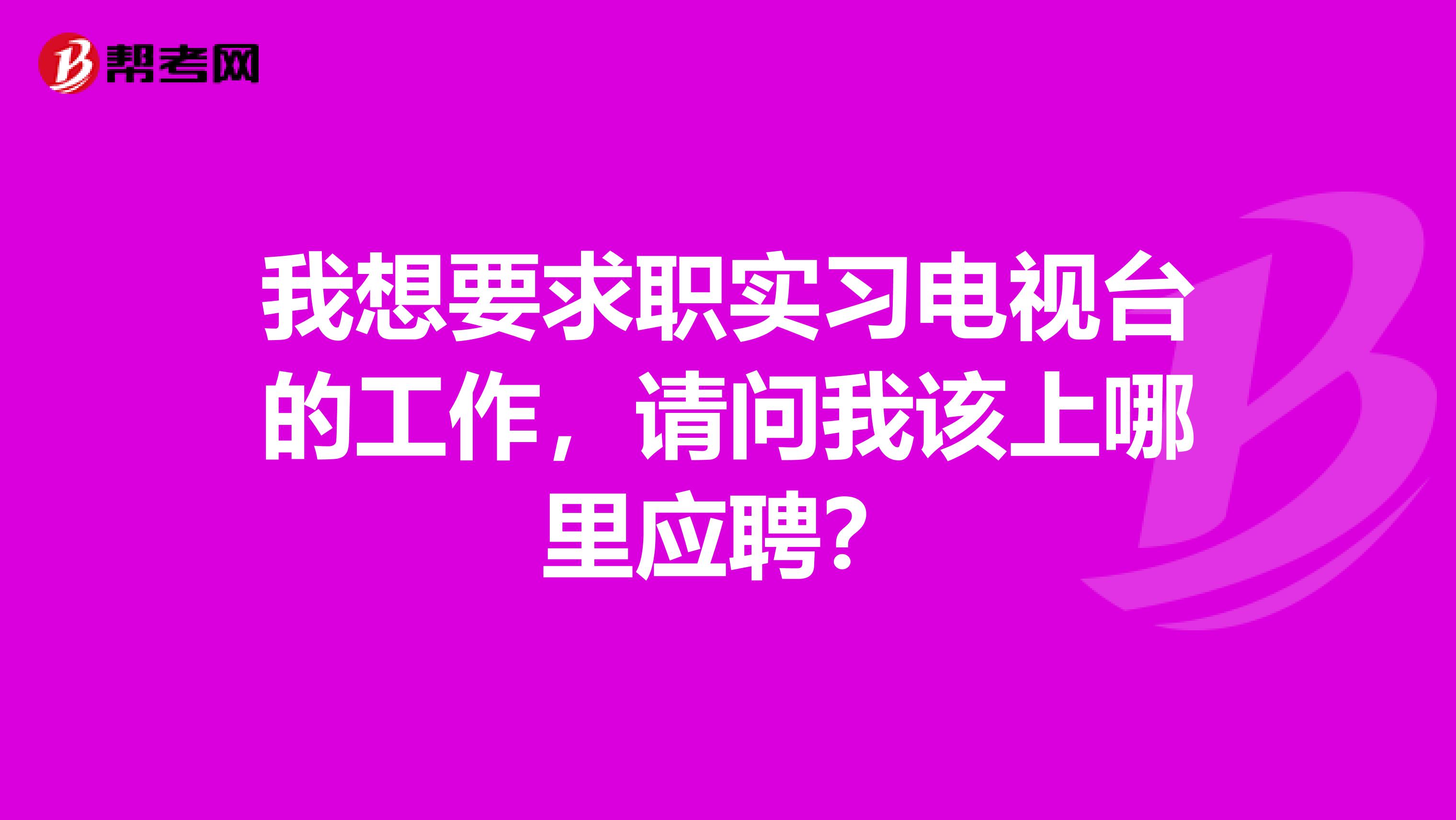 我想要求职实习电视台的工作，请问我该上哪里应聘？