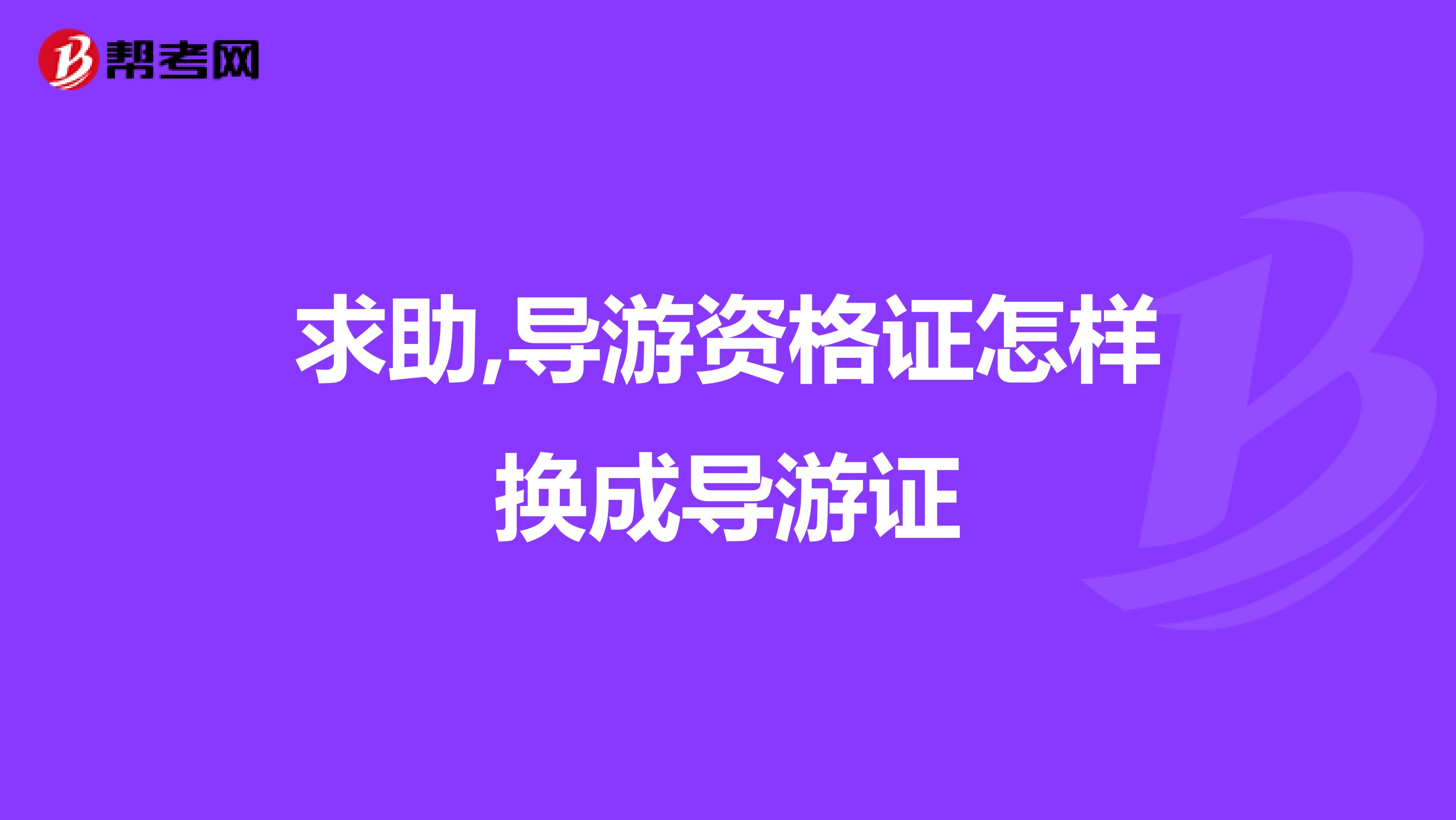 求助,导游资格证怎样换成导游证