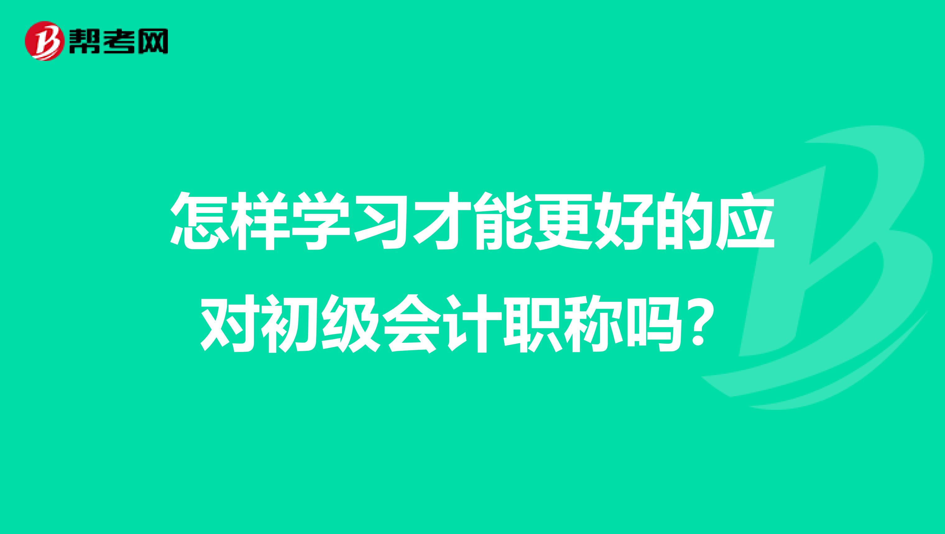 怎樣學(xué)習(xí)才能更好的應(yīng)對初級會計職稱嗎？