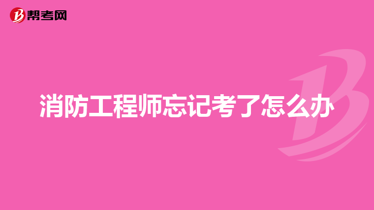 消防工程师忘记考了怎么办