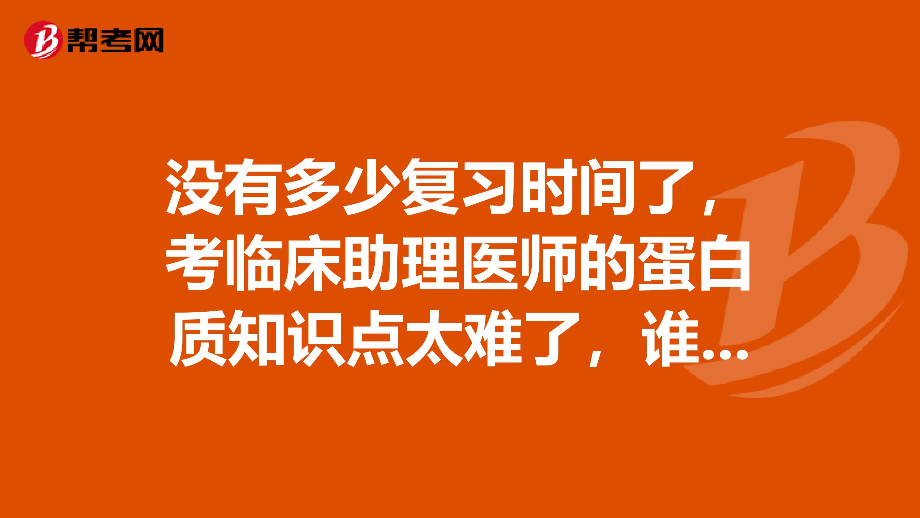 没有多少复习时间了,考临床助理医师的蛋白质知识点太难了,谁能帮帮我?