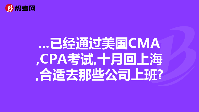 ...已经通过美国CMA,CPA考试,十月回上海,合适去那些公司上班?