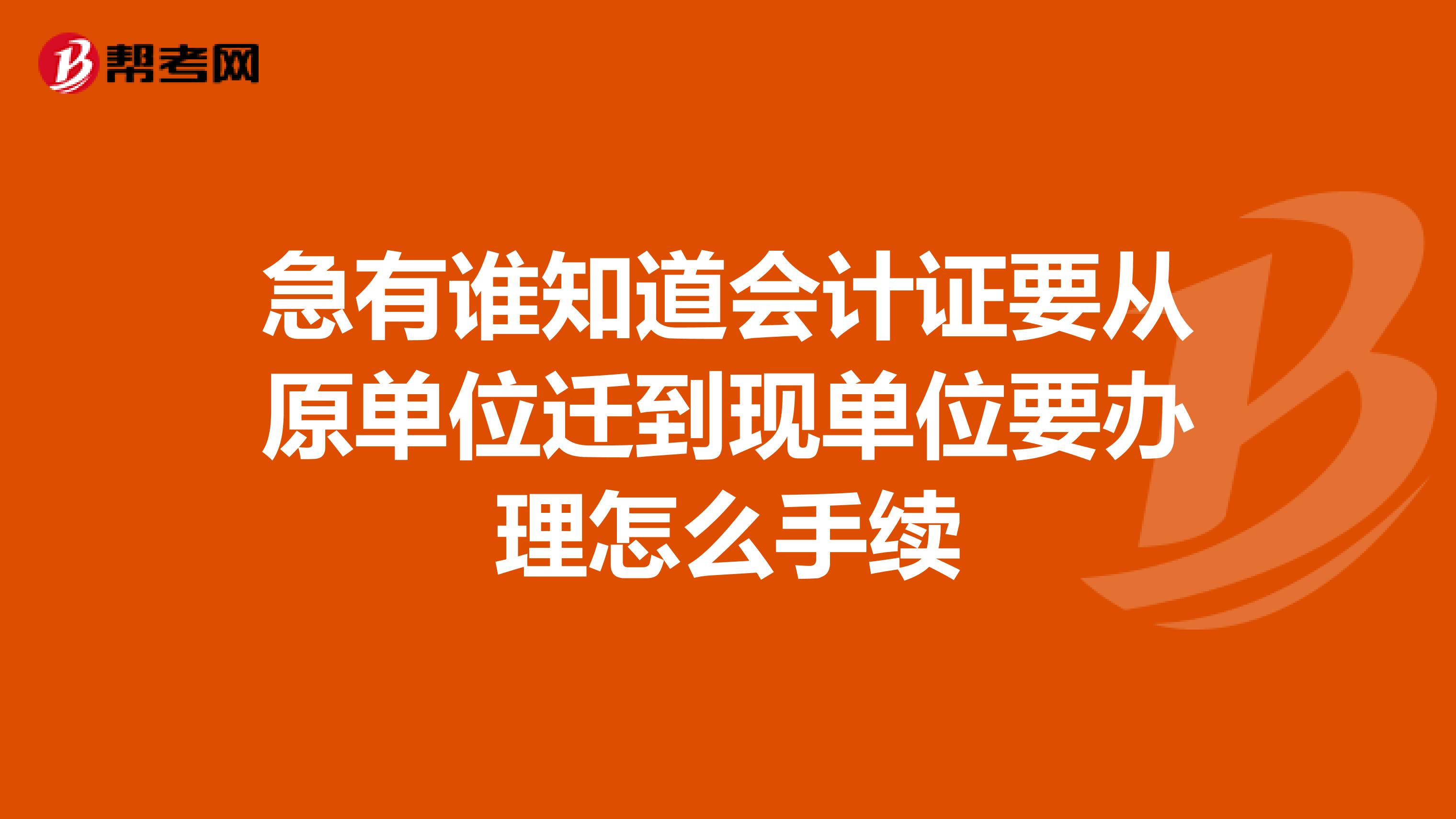 急有谁知道会计证要从原单位迁到现单位要办理怎么手续