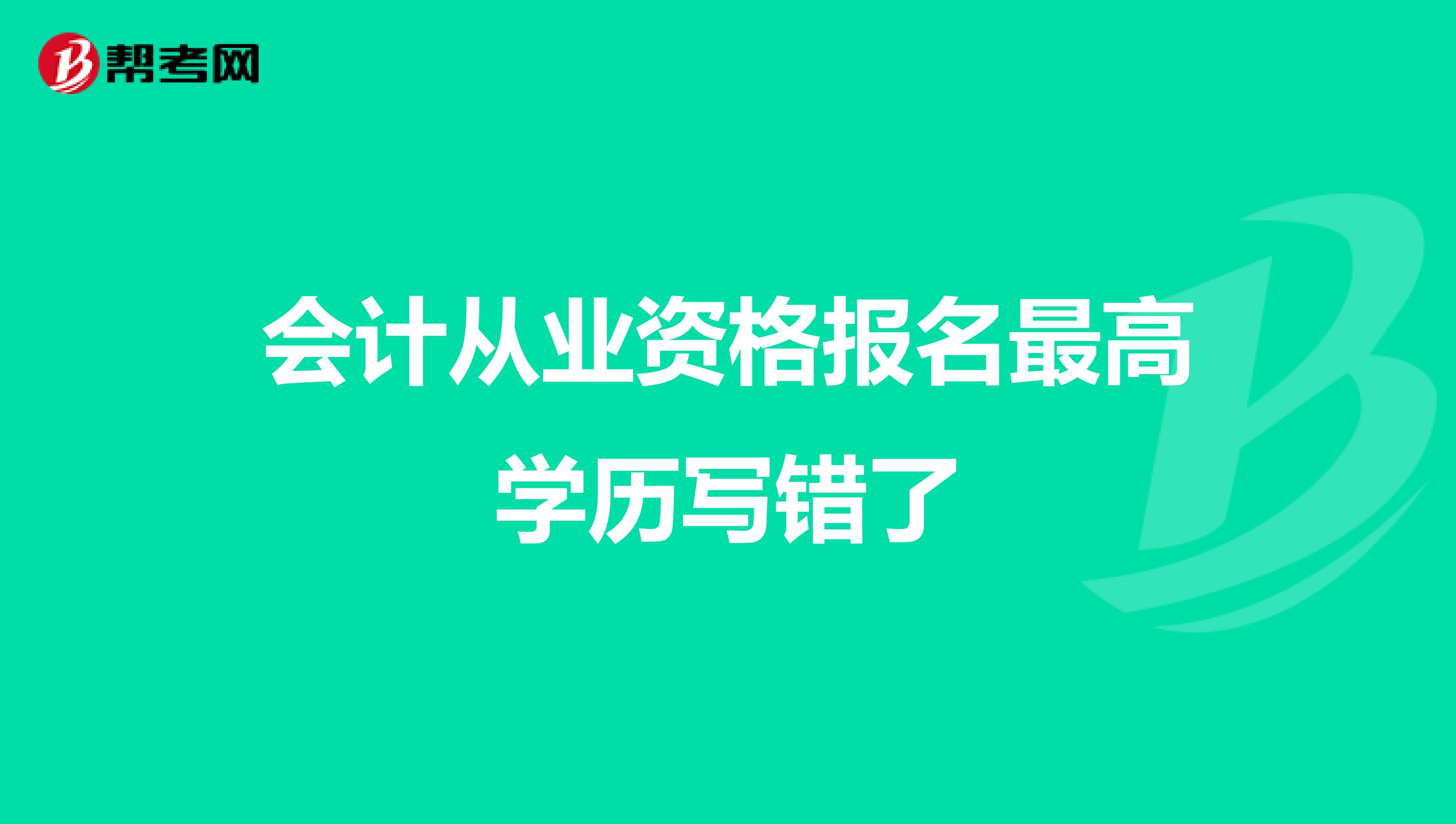 会计从业资格报名最高学历写错了