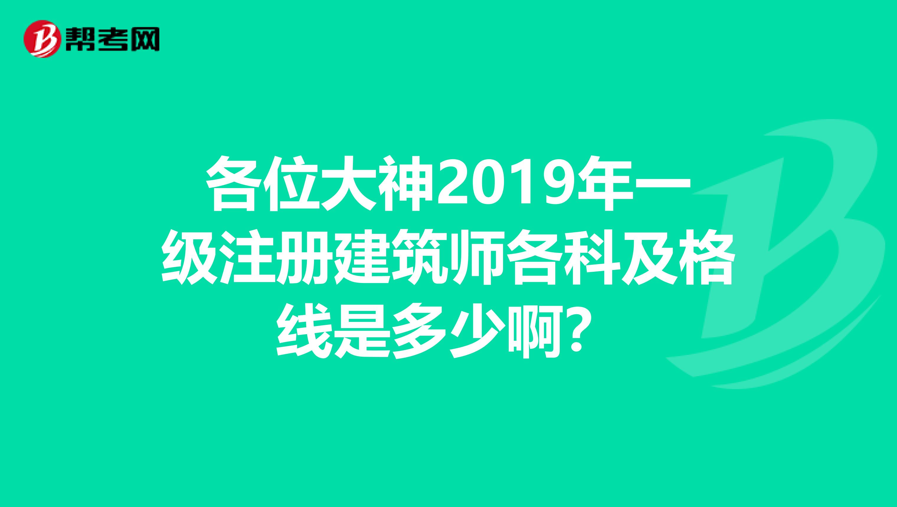 各位大神2019年一级注册建筑师各科及格线是多少啊？