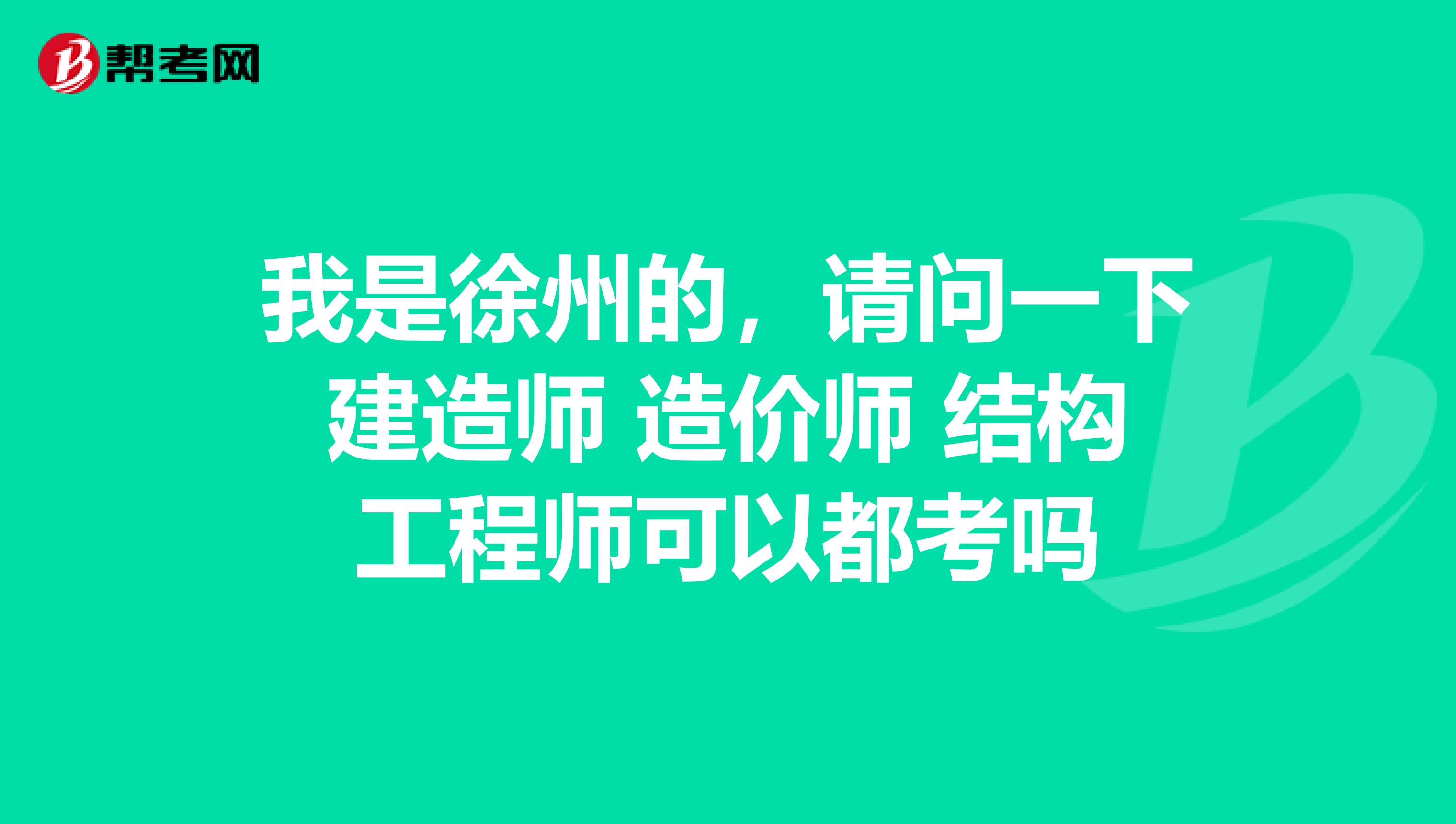 我是徐州的,请问一下建造师 造价师 结构工程师可以都考吗