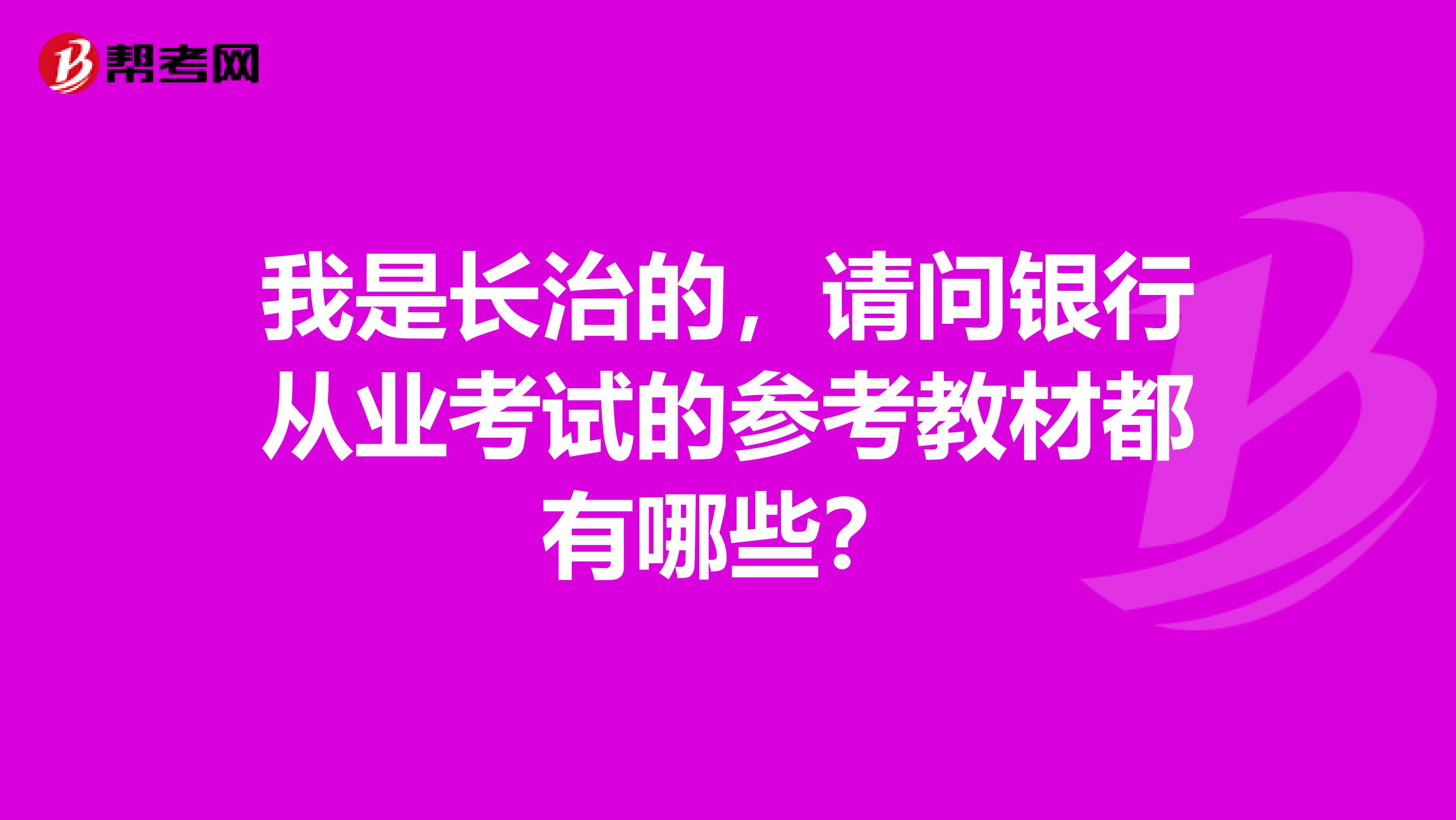 我是长治的,请问银行从业考试的参考教材都有哪些?