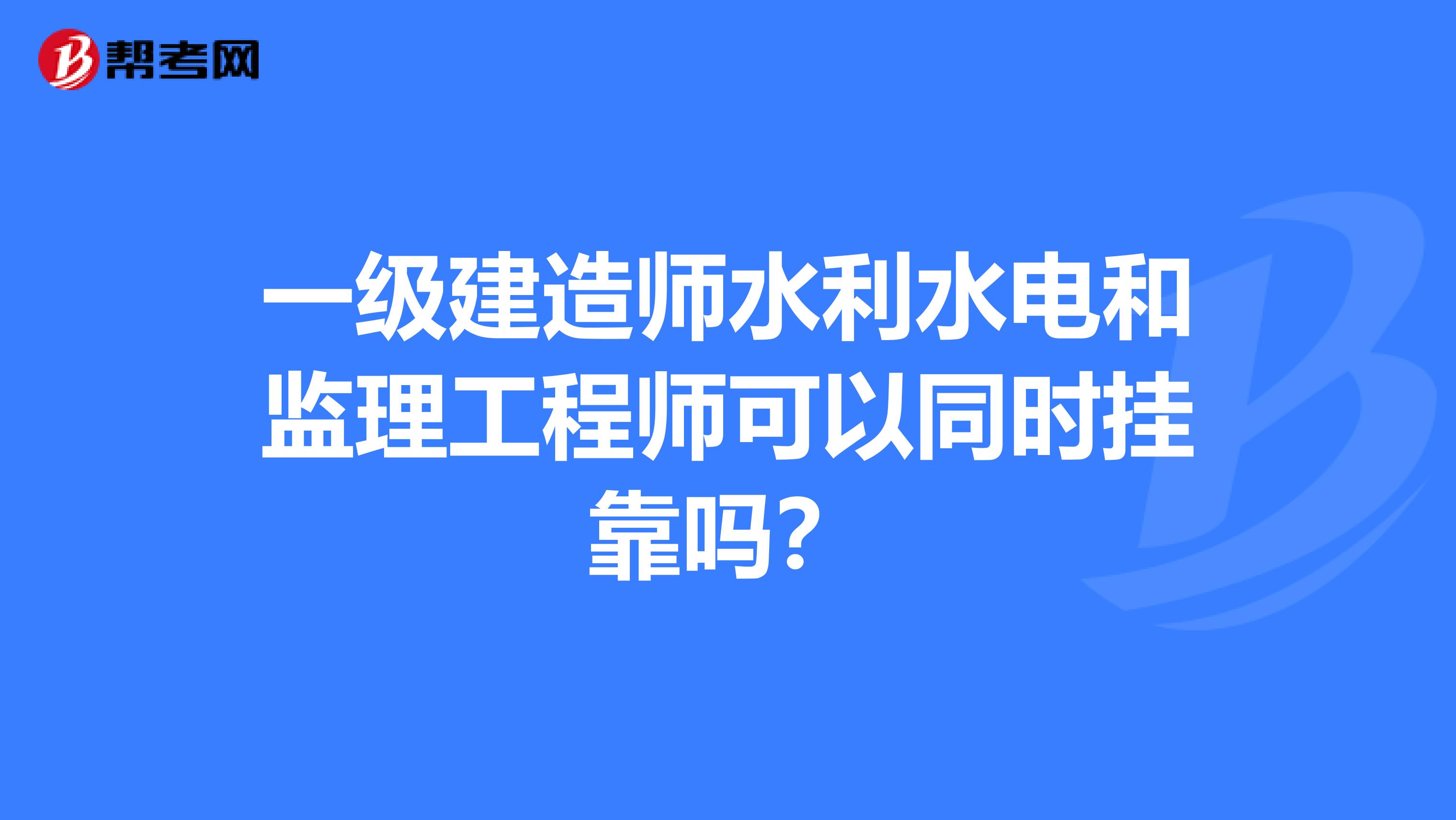 一级建造师水利水电和监理工程师可以同时兼职吗?
