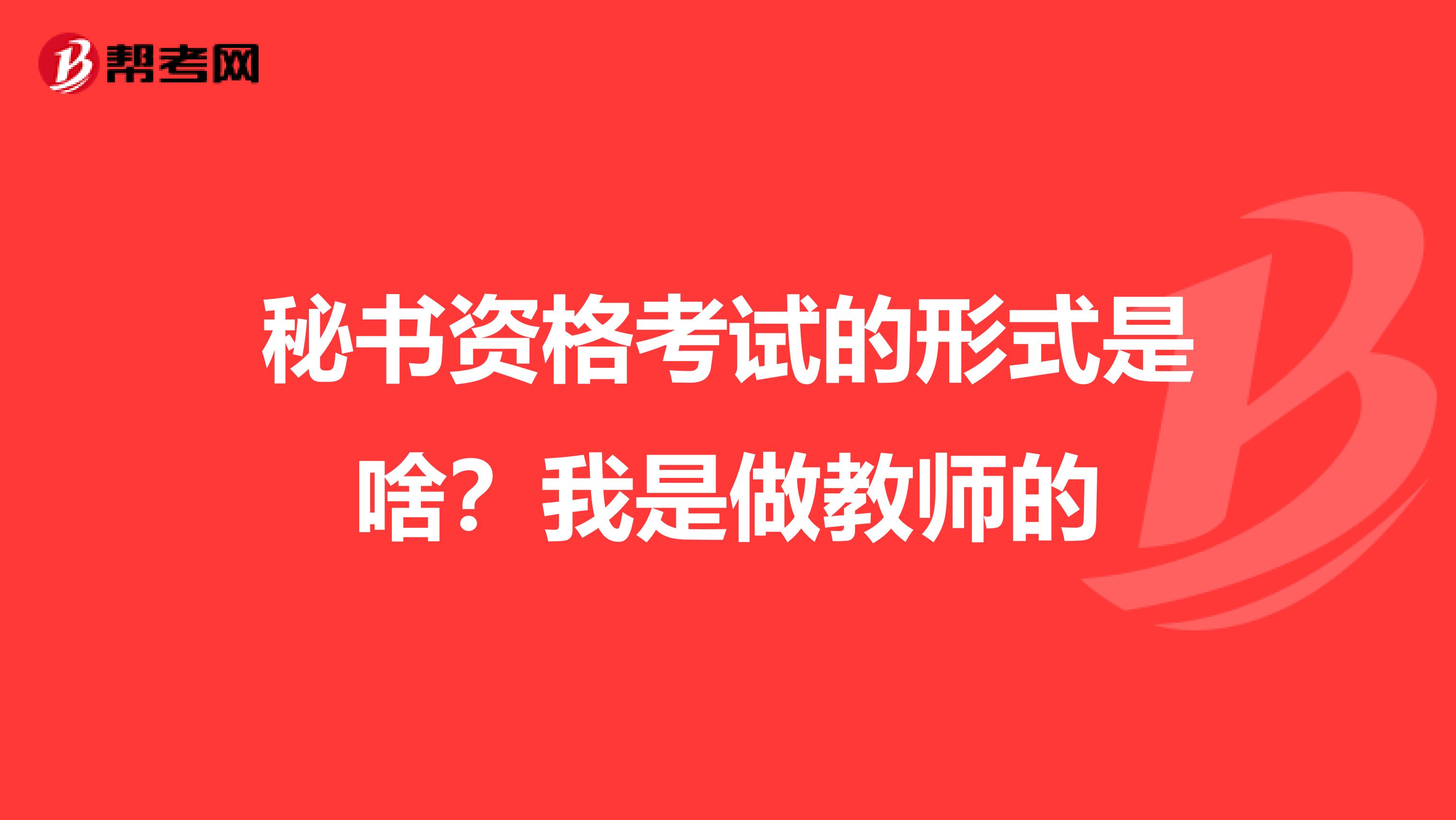 秘书资格考试的形式是啥?我是做教师的