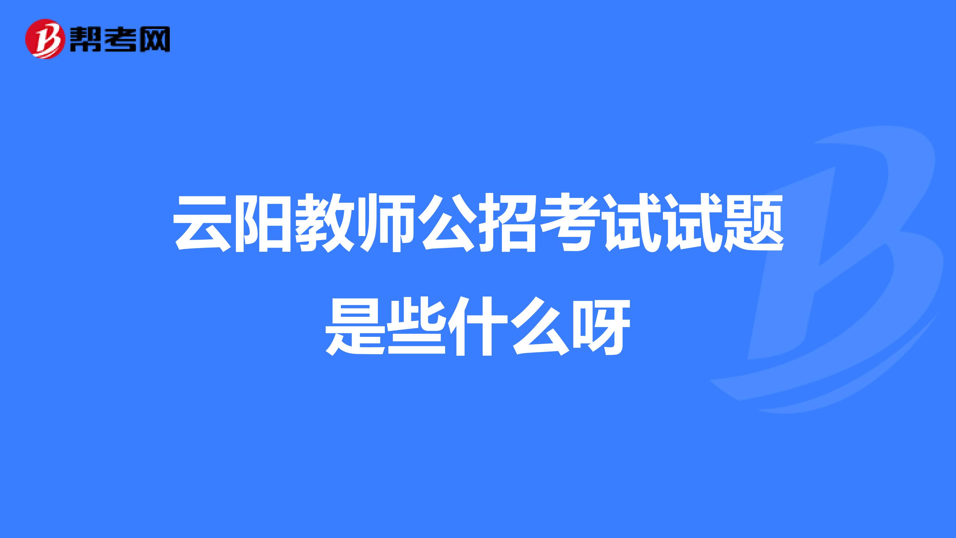 云阳教师公招考试试题是些什么呀