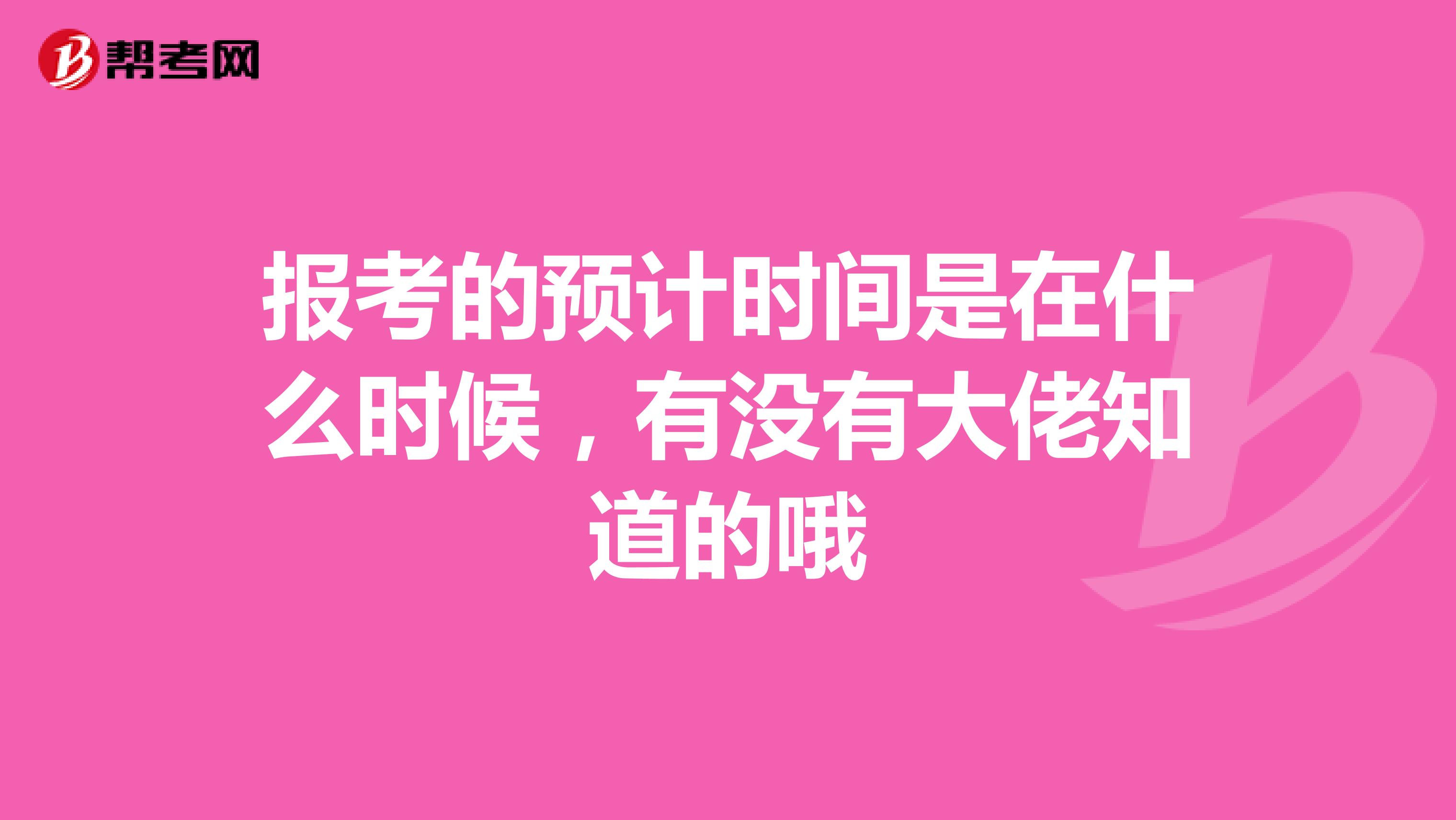 报考的预计时间是在什么时候，有没有大佬知道的哦