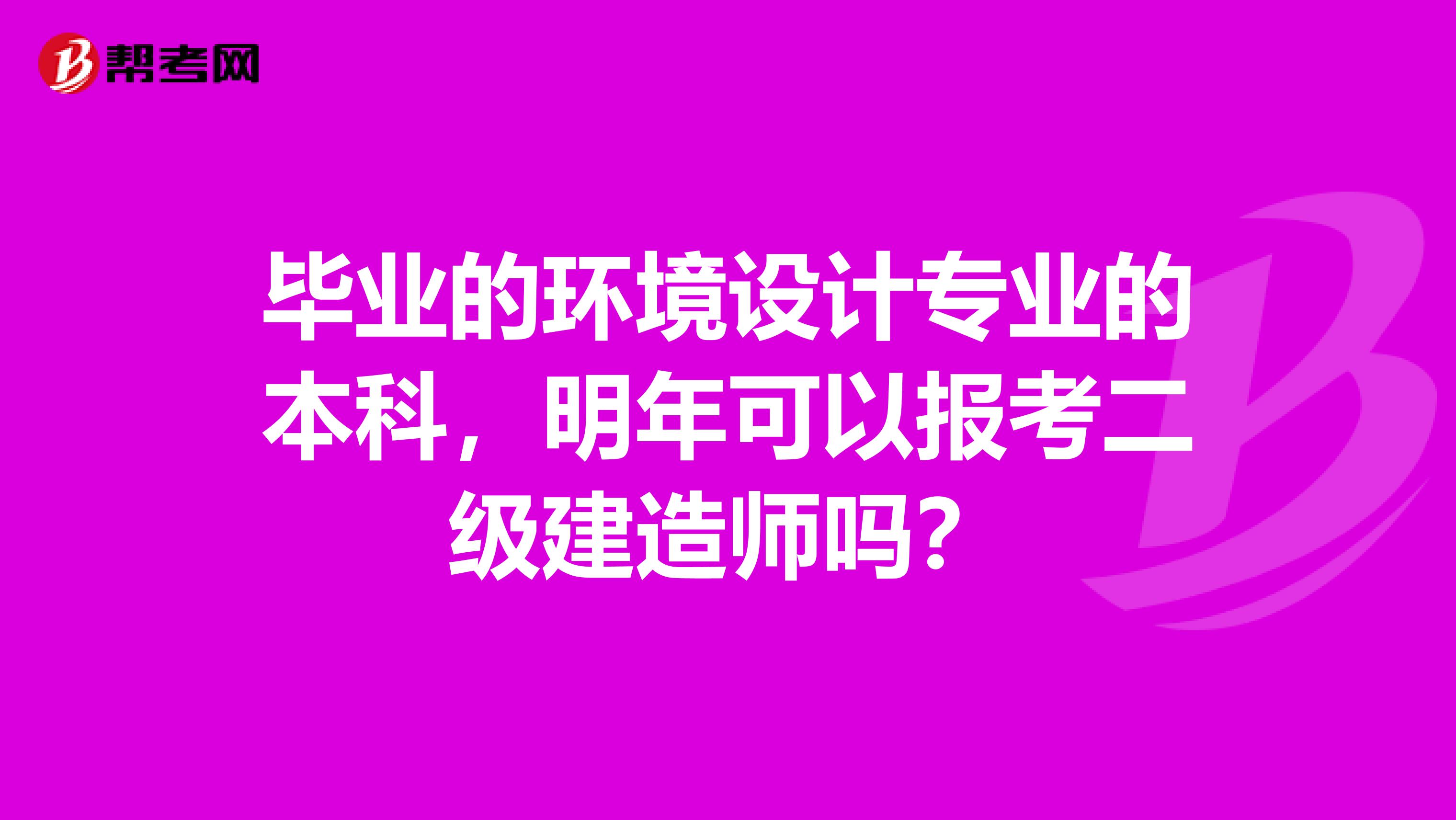 毕业的环境设计专业的本科,明年可以报考二级建造师吗?