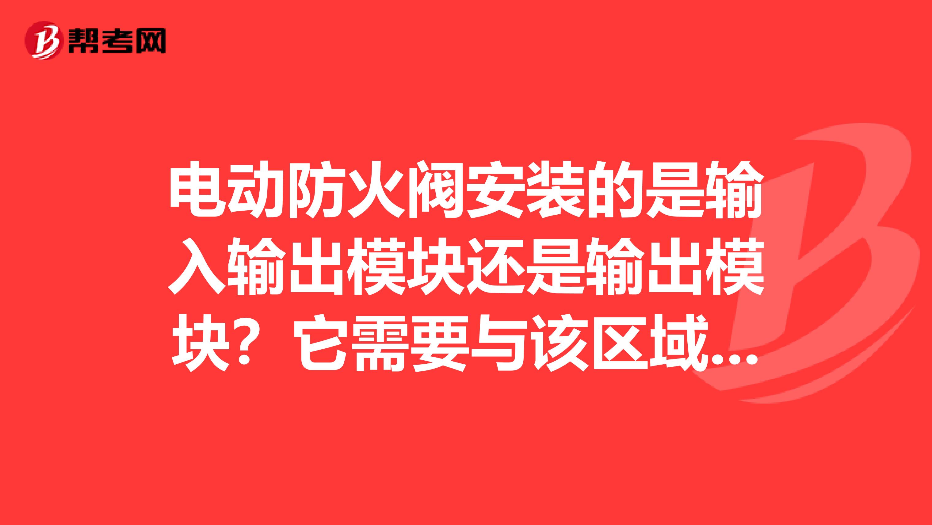 电动防火阀安装的是输入输出模块还是输出模块？它需要与该区域的信号线连接么