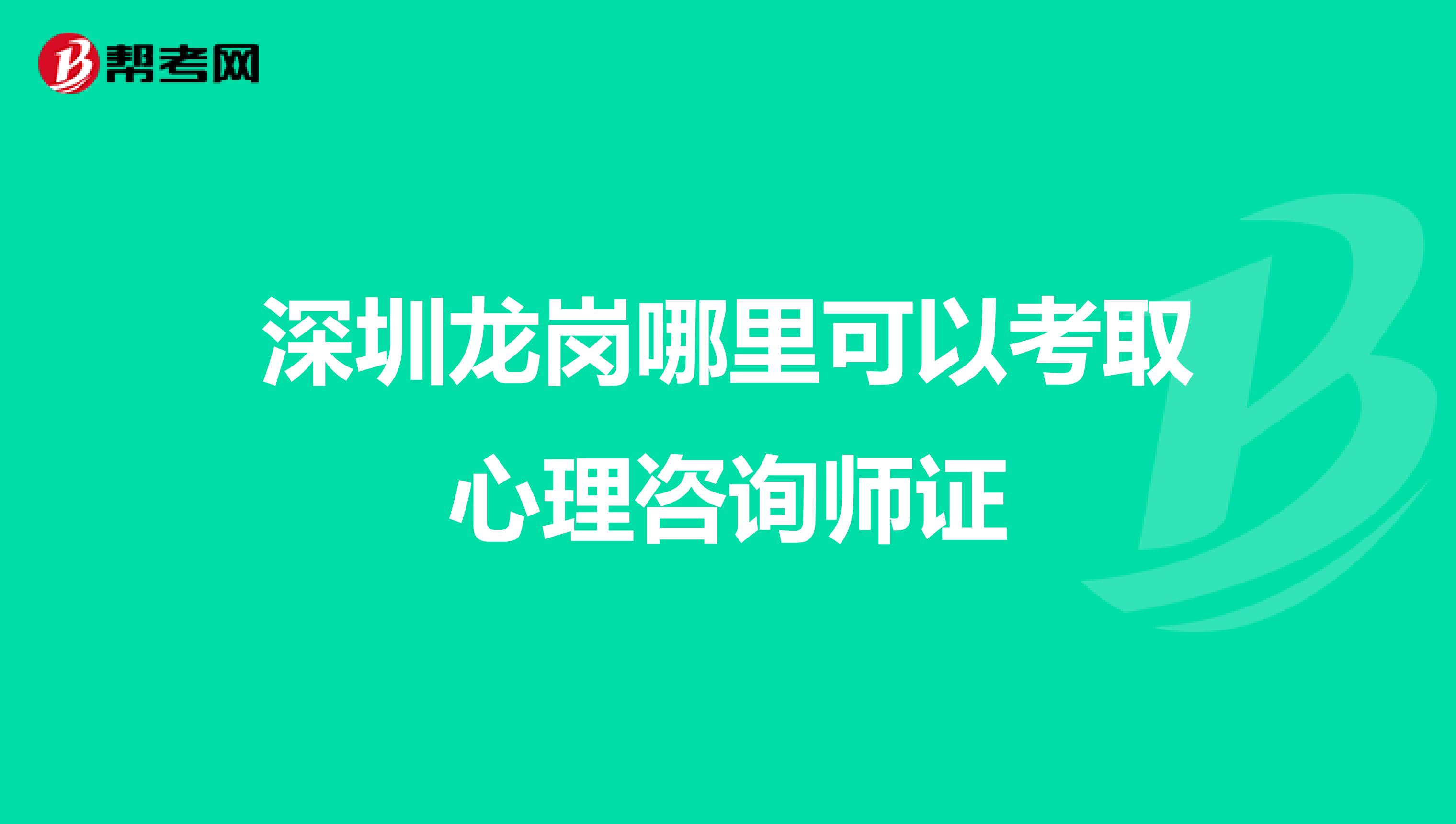 深圳龙岗哪里可以考取心理咨询师证