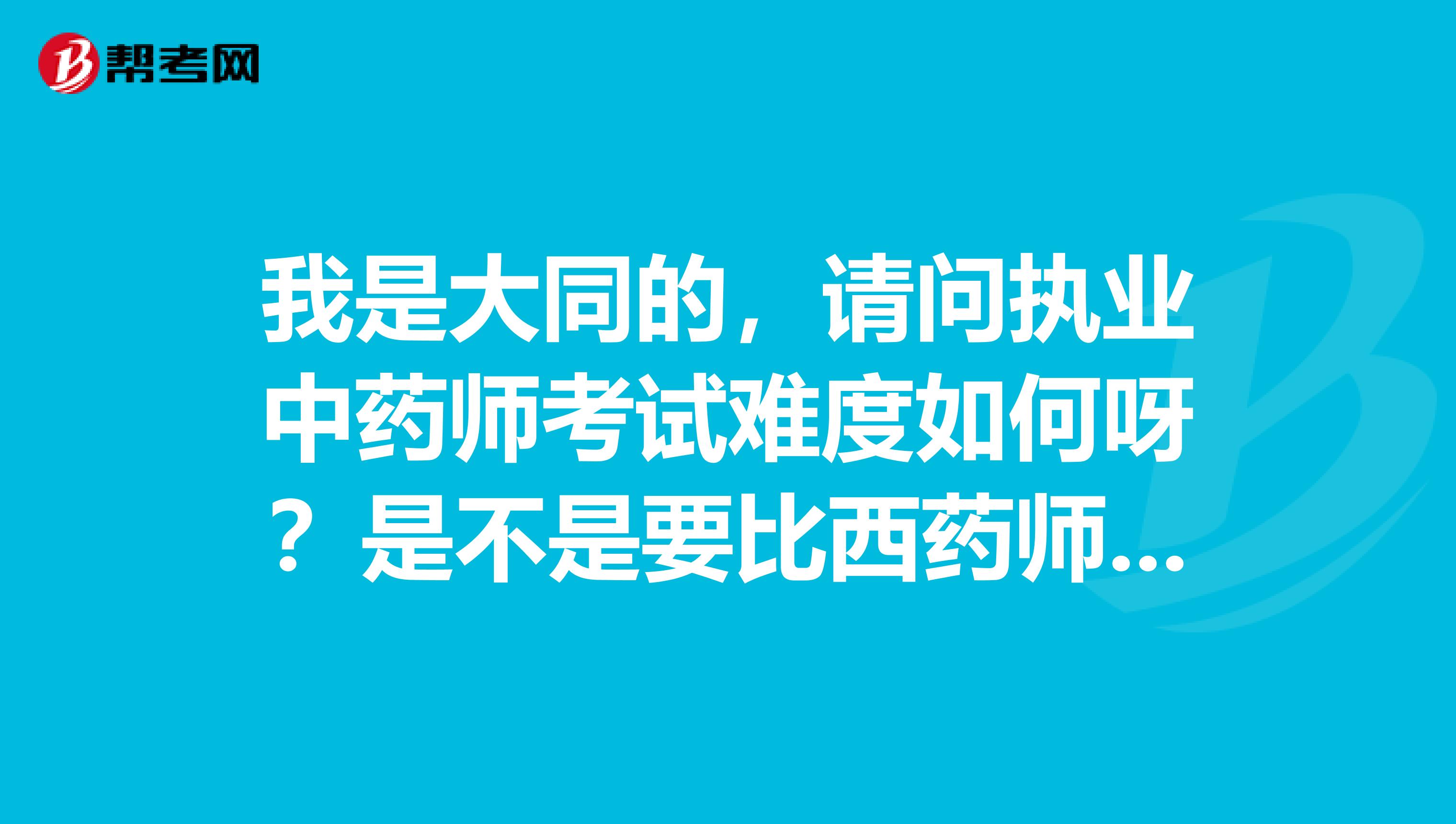 我是大同的，请问执业中药师考试难度如何呀？是不是要比西药师的难？