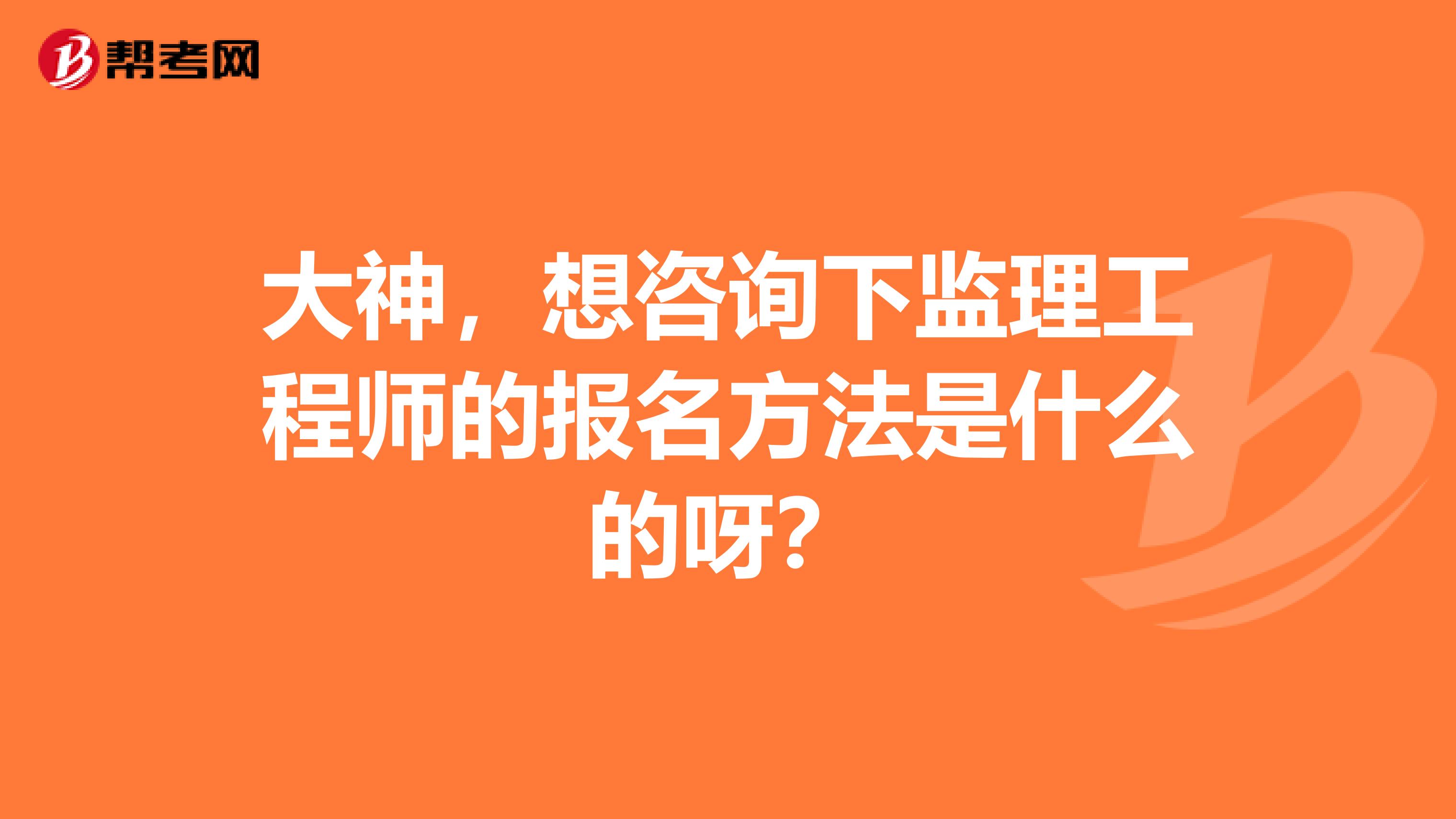 大神，想咨询下监理工程师的报名方法是什么的呀？