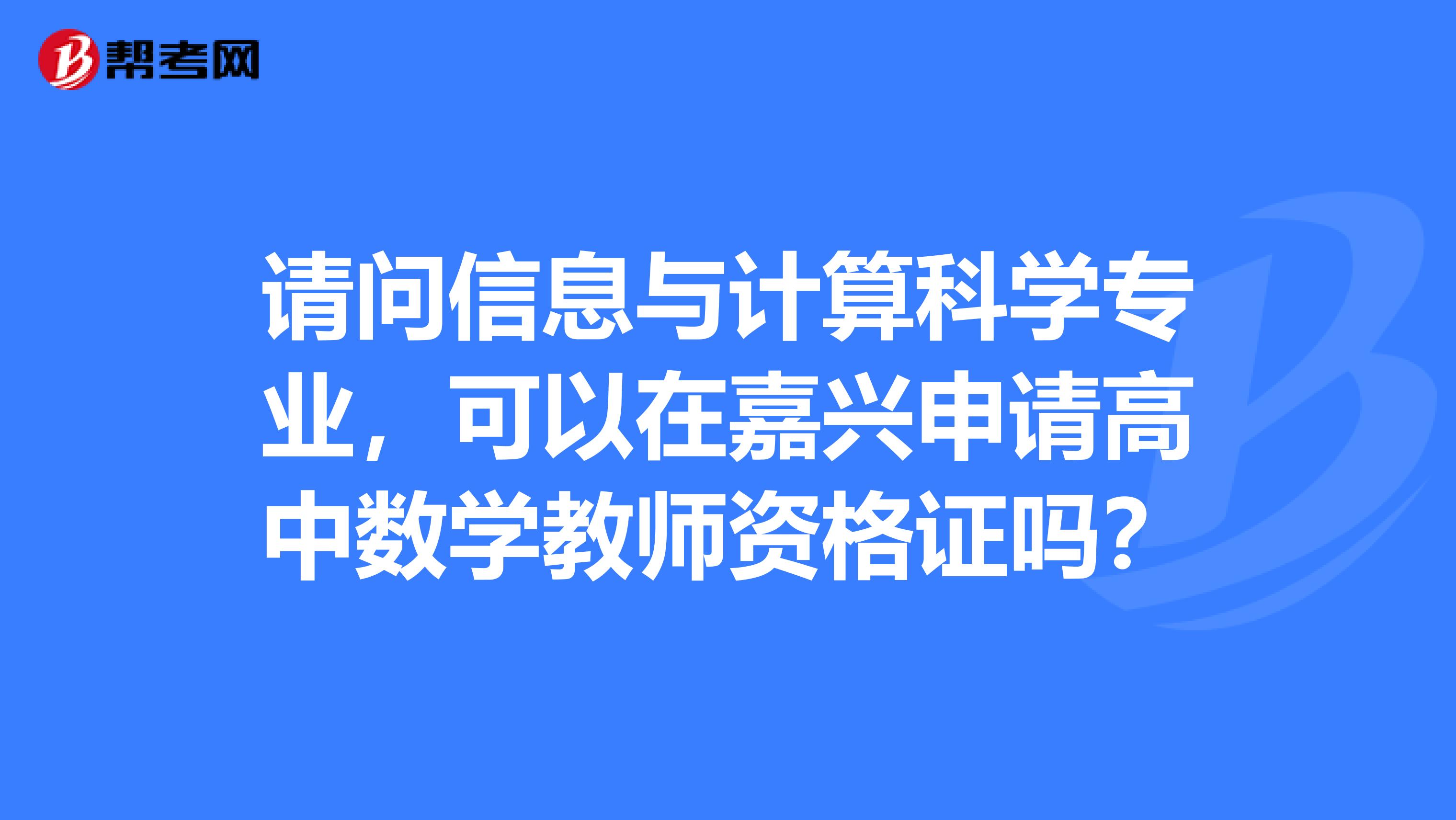 请问信息与计算科学专业,可以在嘉兴申请高中数学教师资格证吗?