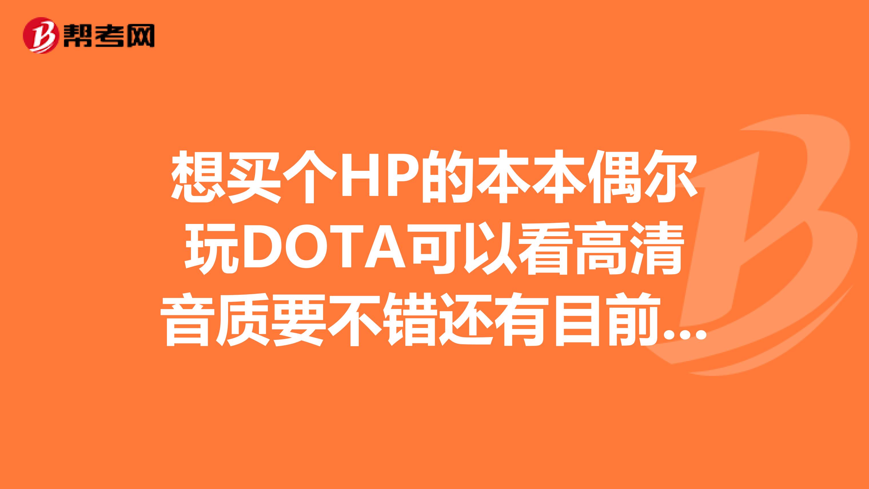 想买个HP的本本偶尔玩DOTA可以看高清音质要不错还有目前在学建筑绘图要求能较好的运行BIM中的各种软spangt？